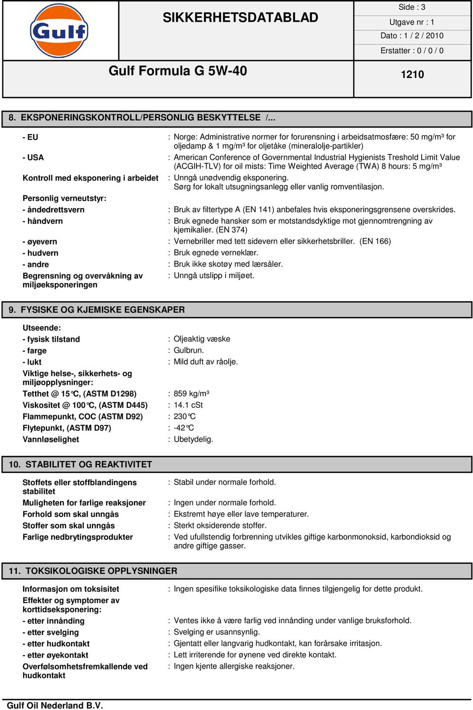 Hygienists Treshold Limit Value (ACGIH-TLV) for oil mists: Time Weighted Average (TWA) 8 hours: 5 mg/m³ Kontroll med eksponering i arbeidet : Unngå unødvendig eksponering.