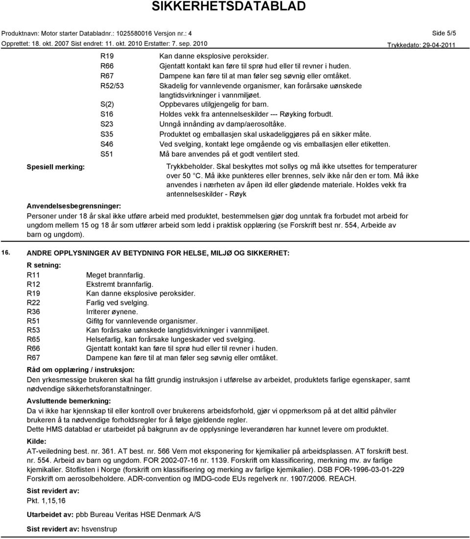 S23 Unngå innånding av damp/aerosoltåke. S35 Produktet og emballasjen skal uskadeliggjøres på en sikker måte. S46 Ved svelging, kontakt lege omgående og vis emballasjen eller etiketten.