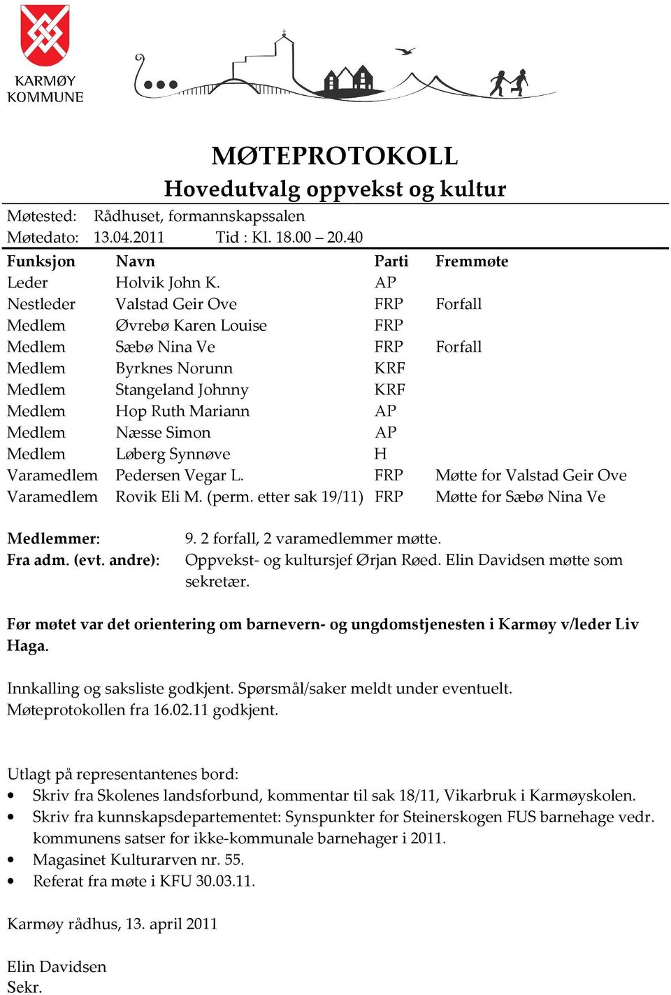 Simon AP Medlem Løberg Synnøve H Varamedlem Pedersen Vegar L. FRP Møtte for Valstad Geir Ove Varamedlem Rovik Eli M. (perm. etter sak 19/11) FRP Møtte for Sæbø Nina Ve Medlemmer: 9.