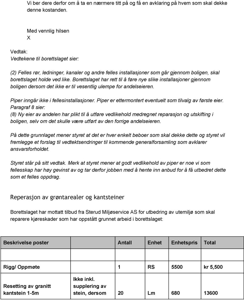 Borettslaget har rett til å føre nye slike installasjoner gjennom boligen dersom det ikke er til vesentlig ulempe for andelseieren. Piper inngår ikke i fellesinstallasjoner.