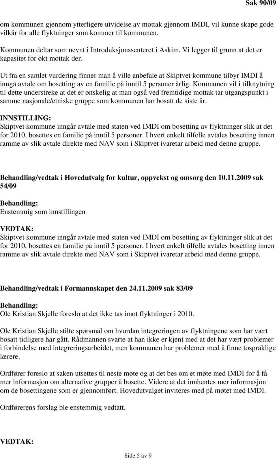 Ut fra en samlet vurdering finner man å ville anbefale at Skiptvet kommune tilbyr IMDI å inngå avtale om bosetting av en familie på inntil 5 personer årlig.