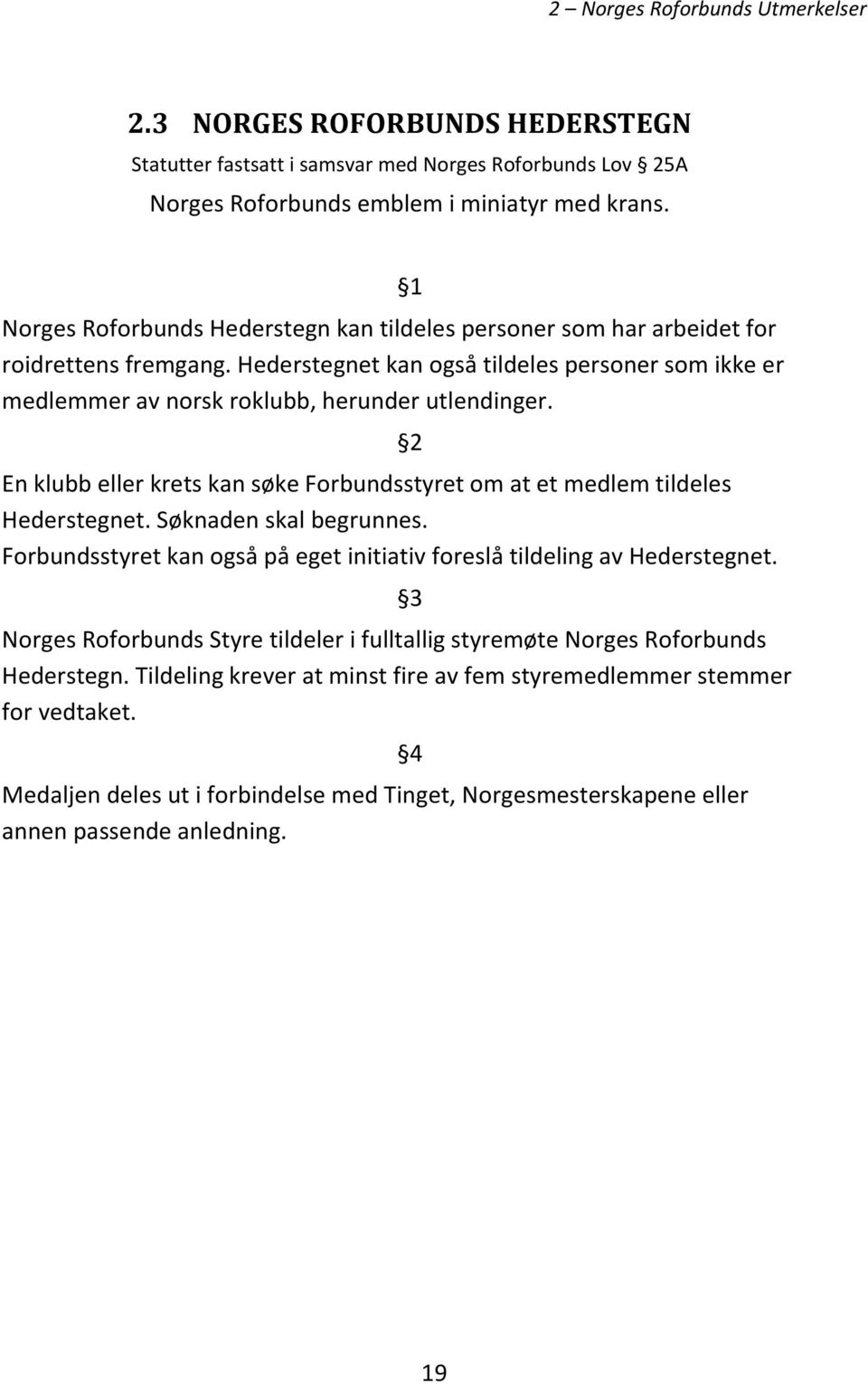 En klubb eller krets kan søke Forbundsstyret om at et medlem tildeles Hederstegnet. Søknaden skal begrunnes.