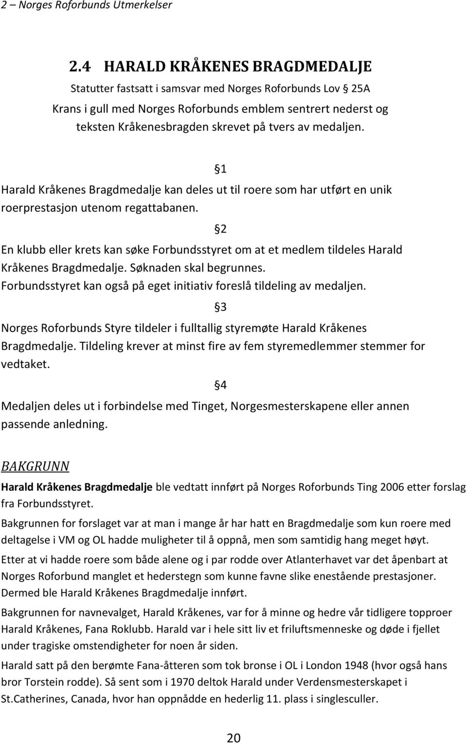 En klubb eller krets kan søke Forbundsstyret om at et medlem tildeles Harald Kråkenes Bragdmedalje. Søknaden skal begrunnes. Forbundsstyret kan også på eget initiativ foreslå tildeling av medaljen.