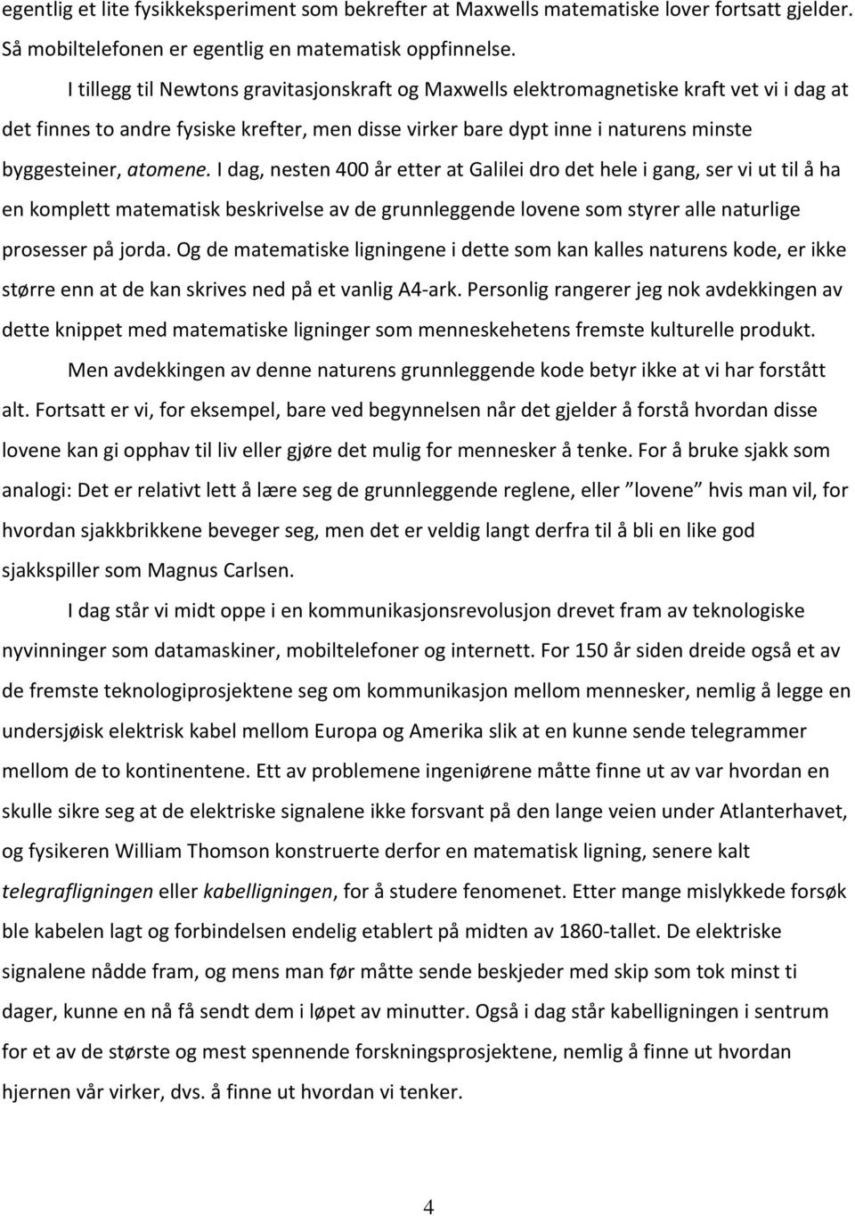 atomene. I dag, nesten 400 år etter at Galilei dro det hele i gang, ser vi ut til å ha en komplett matematisk beskrivelse av de grunnleggende lovene som styrer alle naturlige prosesser på jorda.