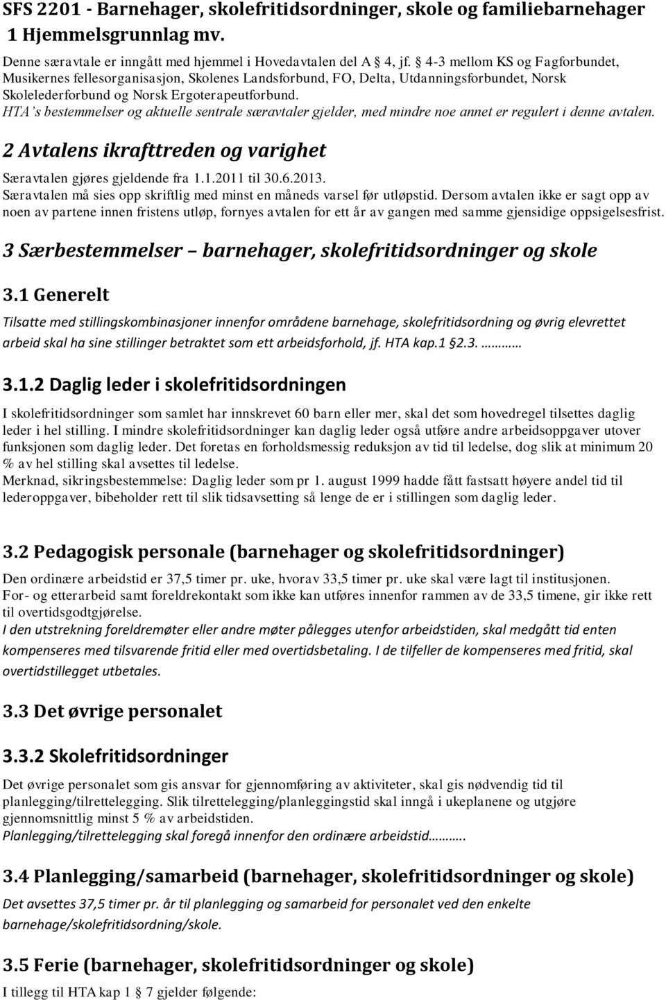 HTA s bestemmelser og aktuelle sentrale særavtaler gjelder, med mindre noe annet er regulert i denne avtalen. 2 Avtalens ikrafttreden og varighet Særavtalen gjøres gjeldende fra 1.1.2011 til 30.6.