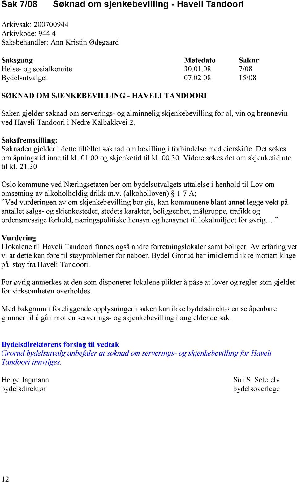 Saksfremstilling: Søknaden gjelder i dette tilfellet søknad om bevilling i forbindelse med eierskifte. Det søkes om åpningstid inne til kl. 01.00 og skjenketid til kl. 00.30.