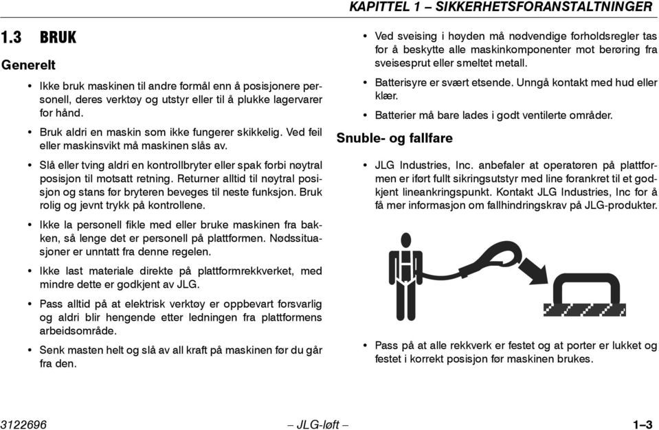 Returner alltid til nøytral posisjon og stans før bryteren beveges til neste funksjon. Bruk rolig og jevnt trykk på kontrollene.