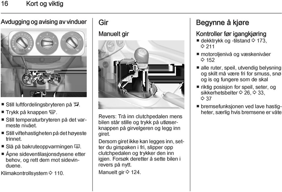 Gir Manuelt gir Revers: Trå inn clutchpedalen mens bilen står stille og trykk på utløserknappen på girvelgeren og legg inn giret.