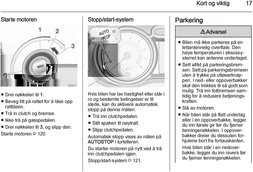 Still spaken til nøytralt. Slipp clutchpedalen. Automatisk stopp vises av nålen på AUTOSTOP i turtelleren. Du starter motoren på nytt ved å trå inn clutchpedalen igjen. Stopp/start-system 3 121.