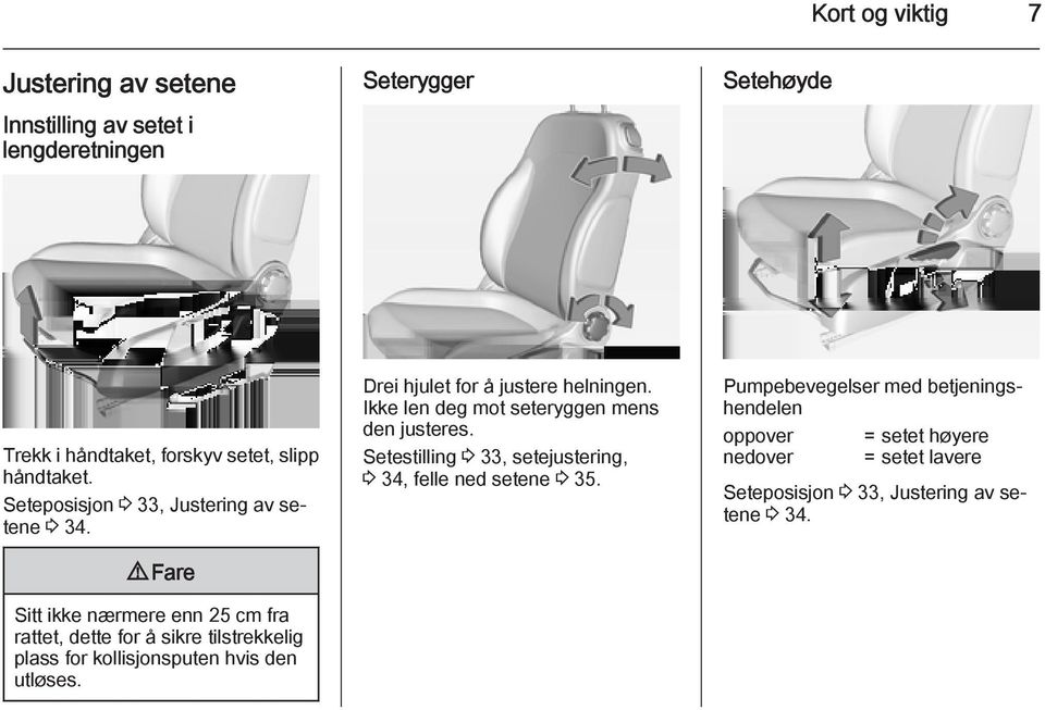 9 Fare Sitt ikke nærmere enn 25 cm fra rattet, dette for å sikre tilstrekkelig plass for kollisjonsputen hvis den utløses.