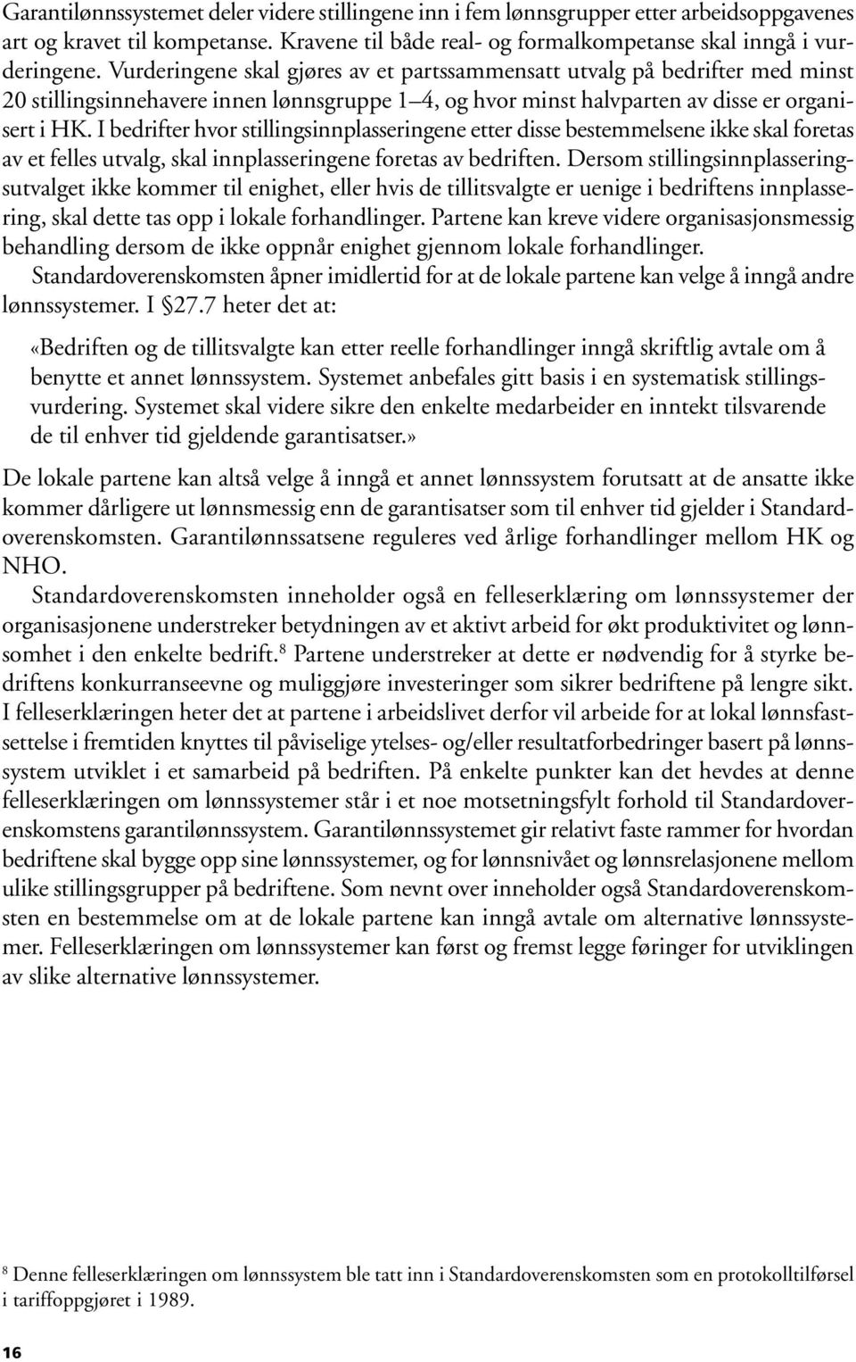 I bedrifter hvor stillingsinnplasseringene etter disse bestemmelsene ikke skal foretas av et felles utvalg, skal innplasseringene foretas av bedriften.