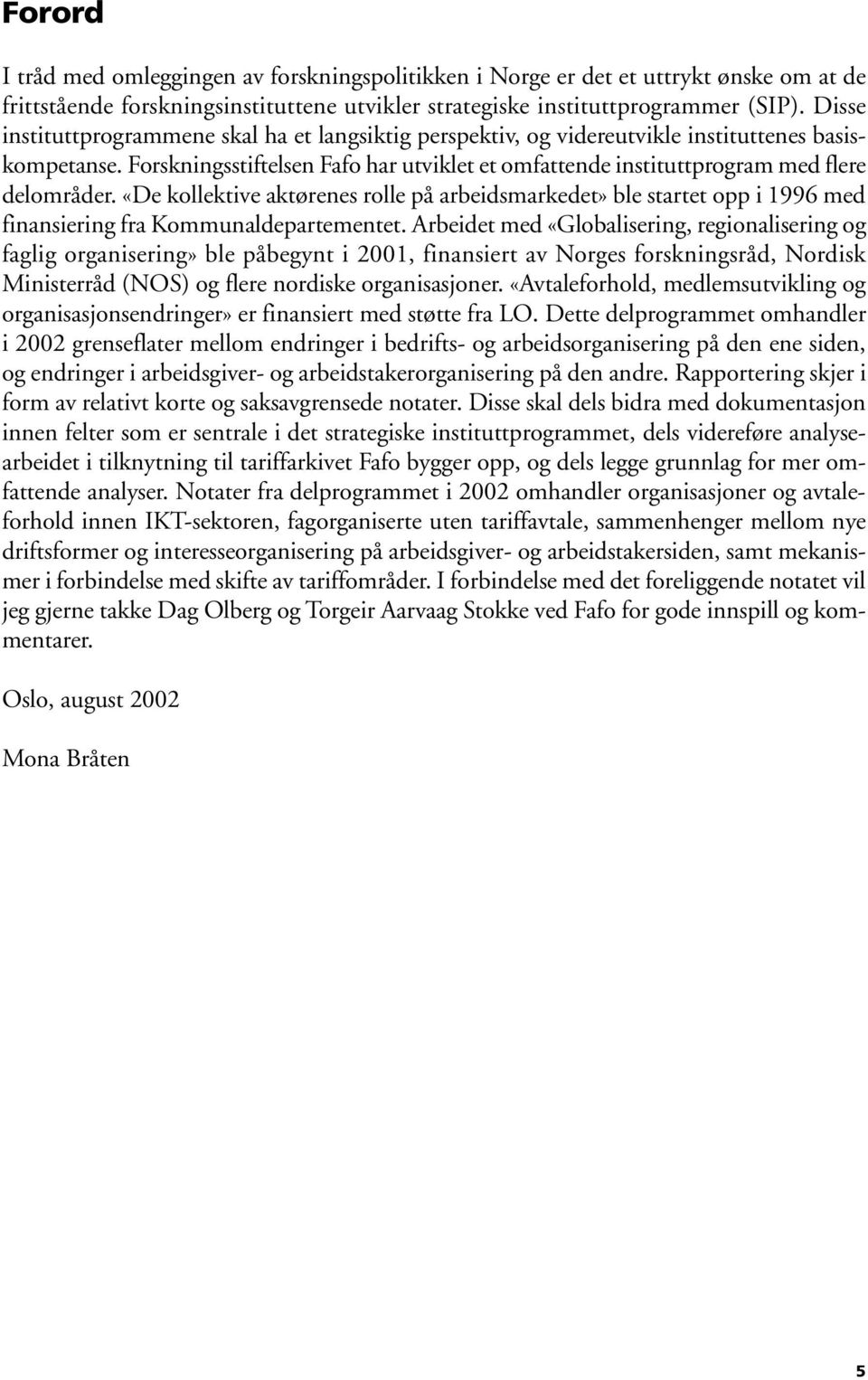 «De kollektive aktørenes rolle på arbeidsmarkedet» ble startet opp i 1996 med finansiering fra Kommunaldepartementet.