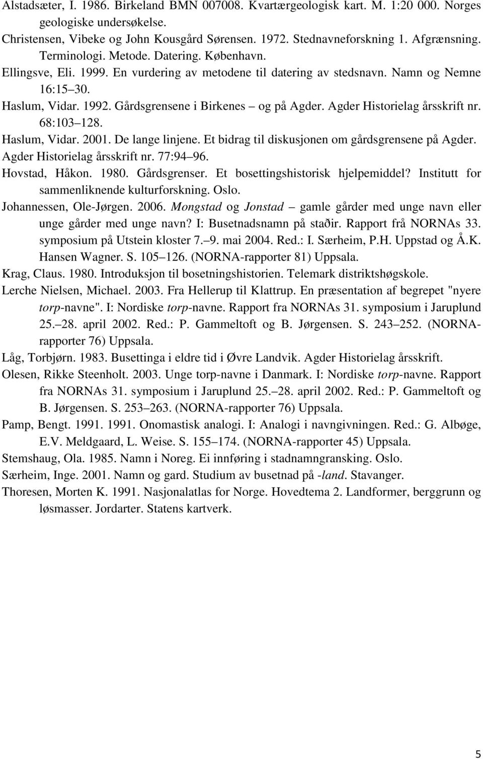 Agder Historielag årsskrift nr. 68:103 128. Haslum, Vidar. 2001. De lange linjene. Et bidrag til diskusjonen om gårdsgrensene på Agder. Agder Historielag årsskrift nr. 77:94 96. Hovstad, Håkon. 1980.