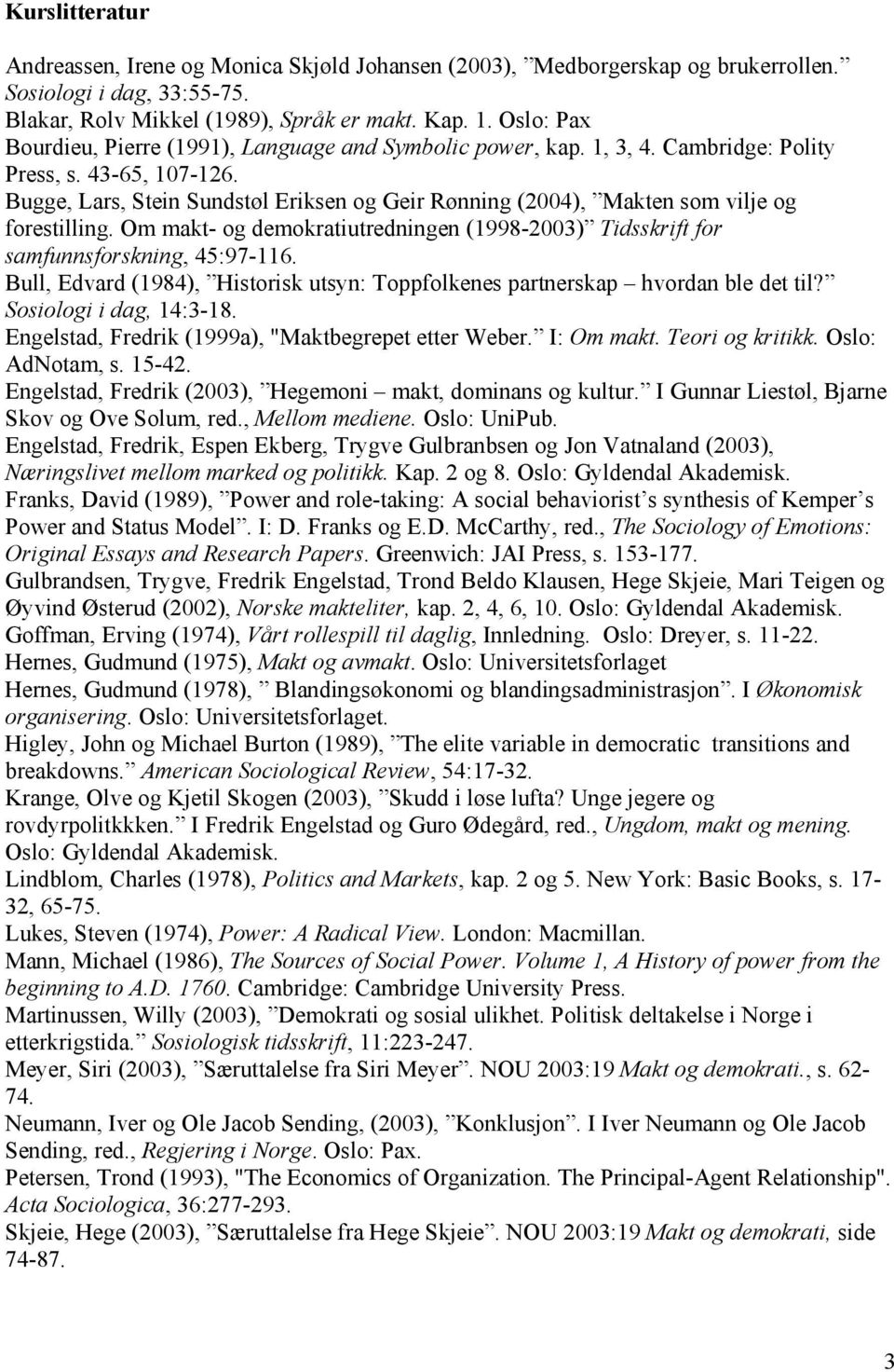 Bugge, Lars, Stein Sundstøl Eriksen og Geir Rønning (2004), Makten som vilje og forestilling. Om makt- og demokratiutredningen (1998-2003) Tidsskrift for samfunnsforskning, 45:97-116.