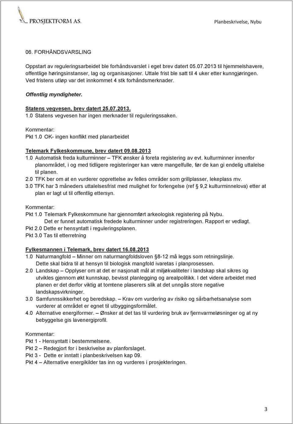 0 Statens vegvesen har ingen merknader til reguleringssaken. Pkt 1.0 OK- ingen konflikt med planarbeidet Telemark Fylkeskommune, brev datert 09.08.2013 1.