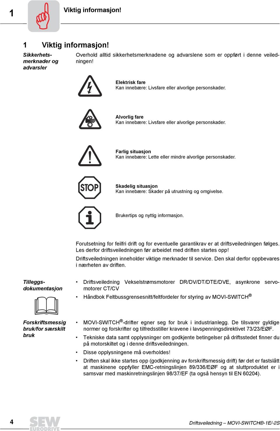 Skadelig situasjon Kan innebære: Skader på utrustning og omgivelse. Brukertips og nyttig informasjon. Forutsetning for feilfri drift og for eventuelle garantikrav er at driftsveiledningen følges.