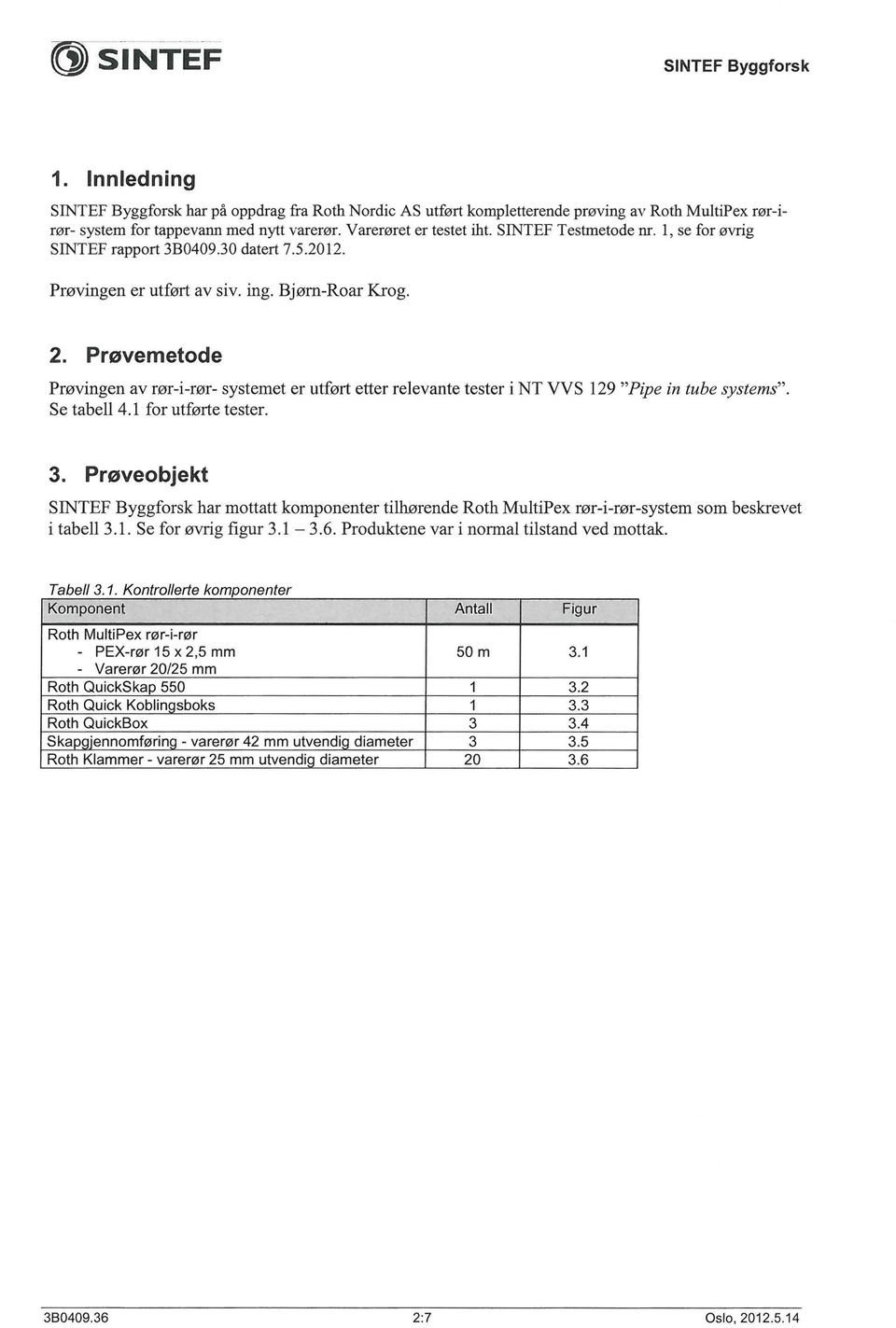 Prevemetode Provingen av ror-i-ror- systemet er utf0rt etter relevante tester i NT VVS 129 "Pipe in tube systems". Se tabell 4.1 for utf0rte tester. 3.