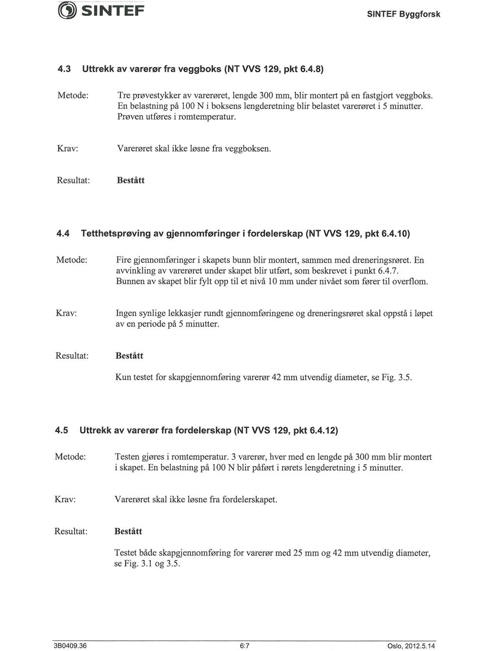 4 Tetthetspr0ving av gjennomf0ringer i fordelerskap (NT WS 129, pkt 6.4.10) Fire gjennomf0ringer i skapets bunn blir montert, sammen med dreneringsmret.