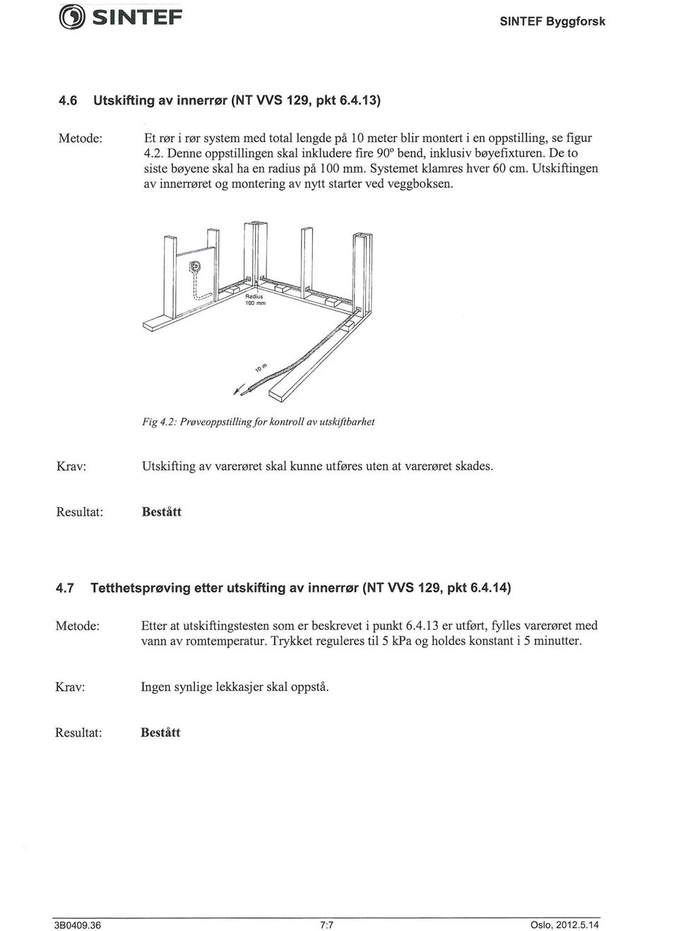 2: Proveoppstillingfor kontroll av utskiftbarhet Utskifting av varemret skal kunne utf0res uten at varemret skades. 4.7 Tetthetsproving etter utskifting av innerror (NT WS 129, pkt 6.4.14) Etter at utskiftingstesten som er beskrevet i punkt 6.