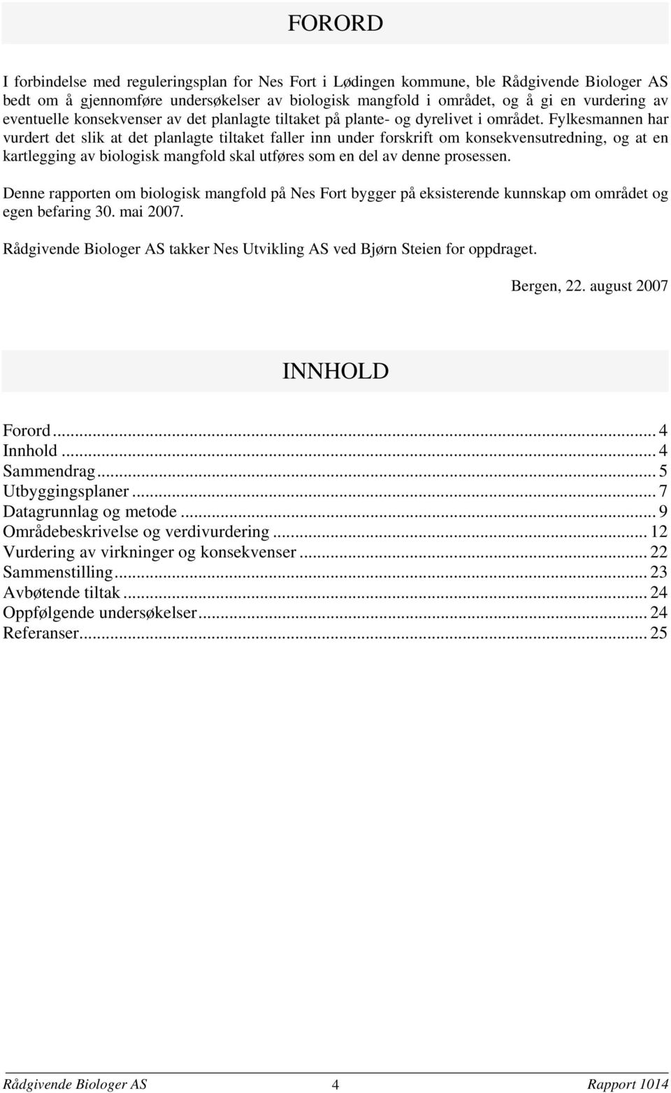 Fylkesmannen har vurdert det slik at det planlagte tiltaket faller inn under forskrift om konsekvensutredning, og at en kartlegging av biologisk mangfold skal utføres som en del av denne prosessen.