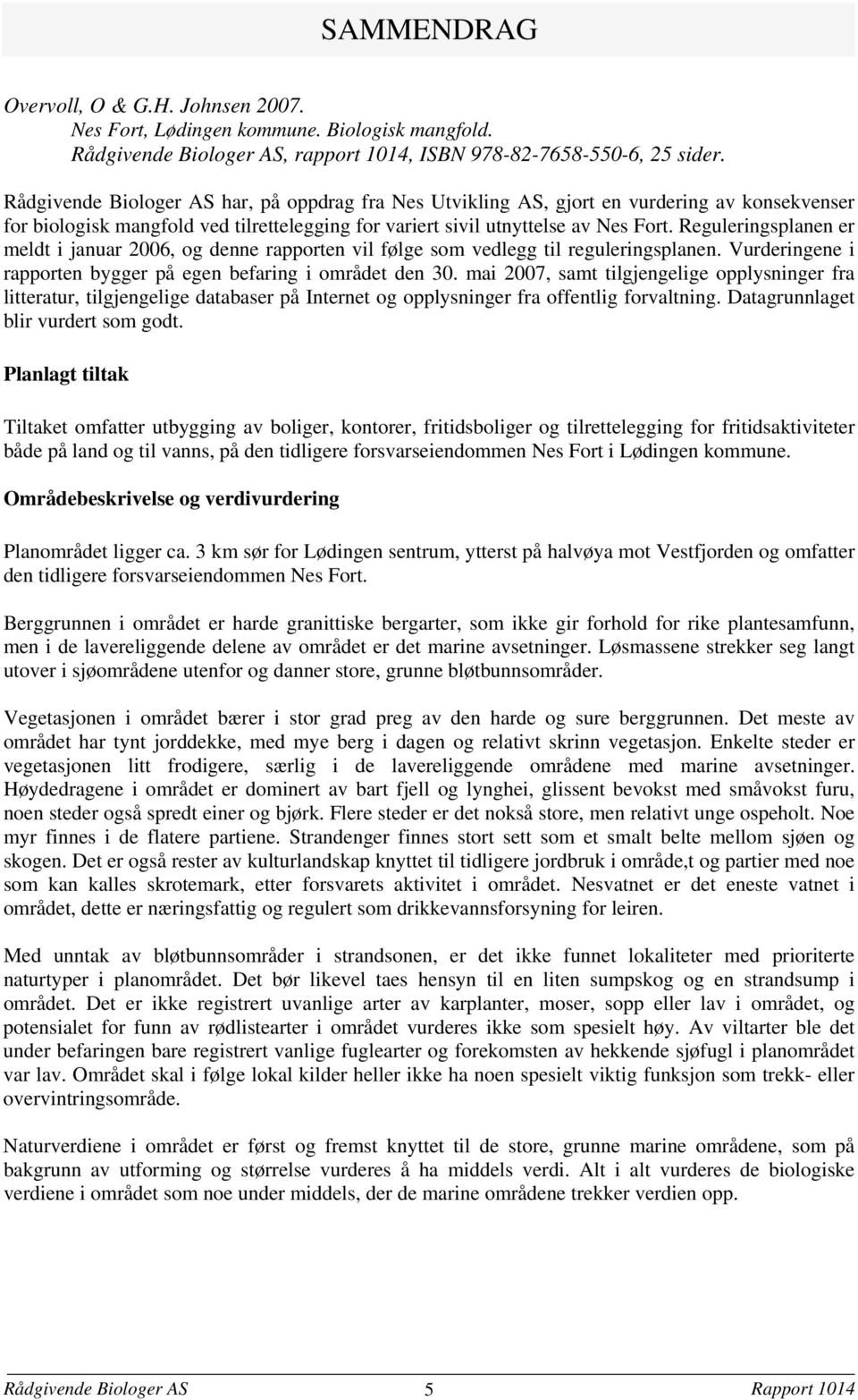 Reguleringsplanen er meldt i januar 2006, og denne rapporten vil følge som vedlegg til reguleringsplanen. Vurderingene i rapporten bygger på egen befaring i området den 30.