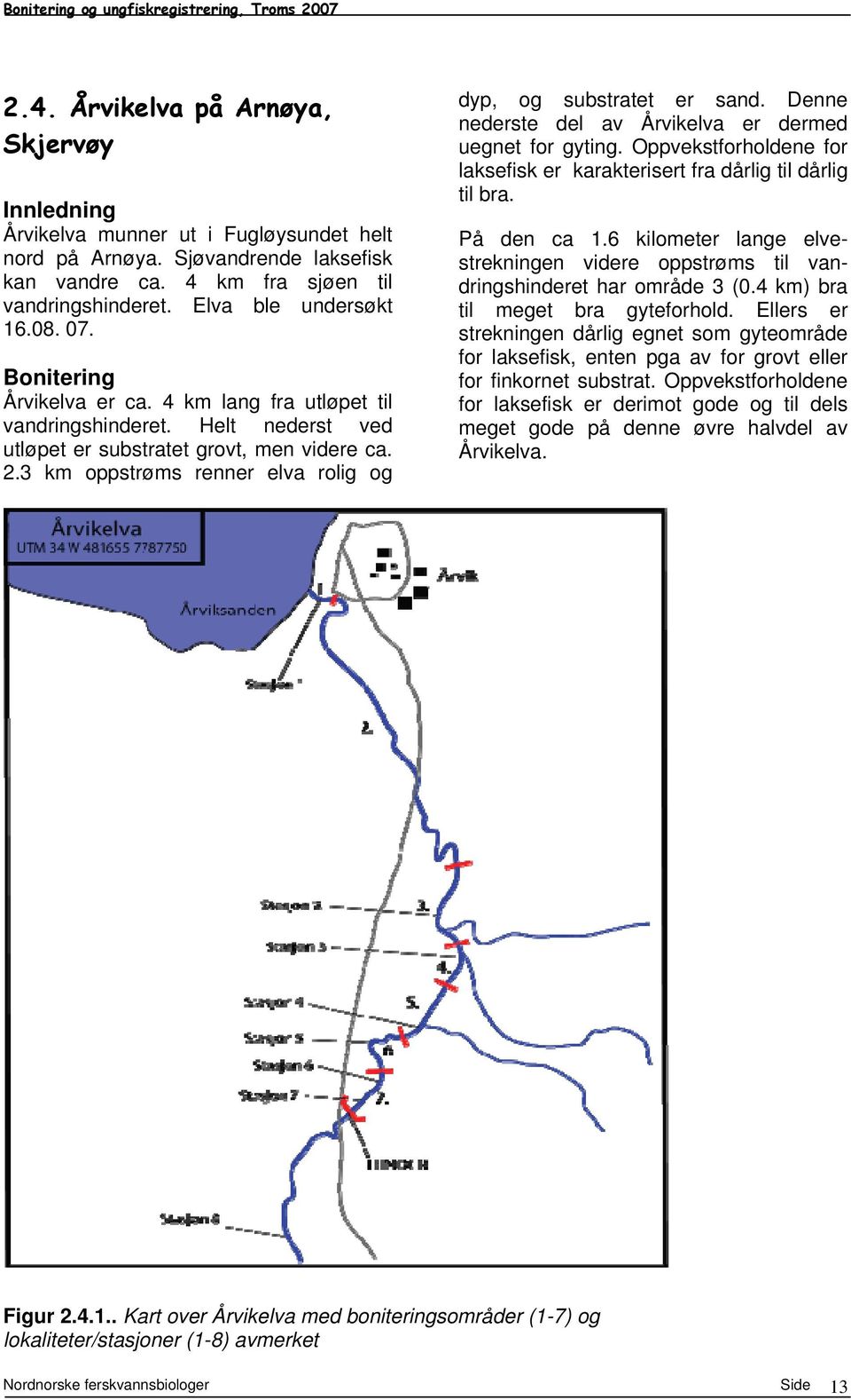 3 km oppstrøms renner elva rolig og dyp, og substratet er sand. Denne nederste del av Årvikelva er dermed uegnet for gyting.