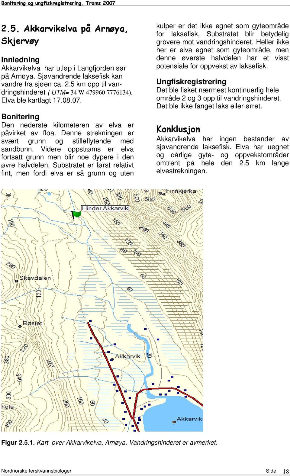 Denne strekningen er svært grunn og stilleflytende med sandbunn. Videre oppstrøms er elva fortsatt grunn men blir noe dypere i den øvre halvdelen.