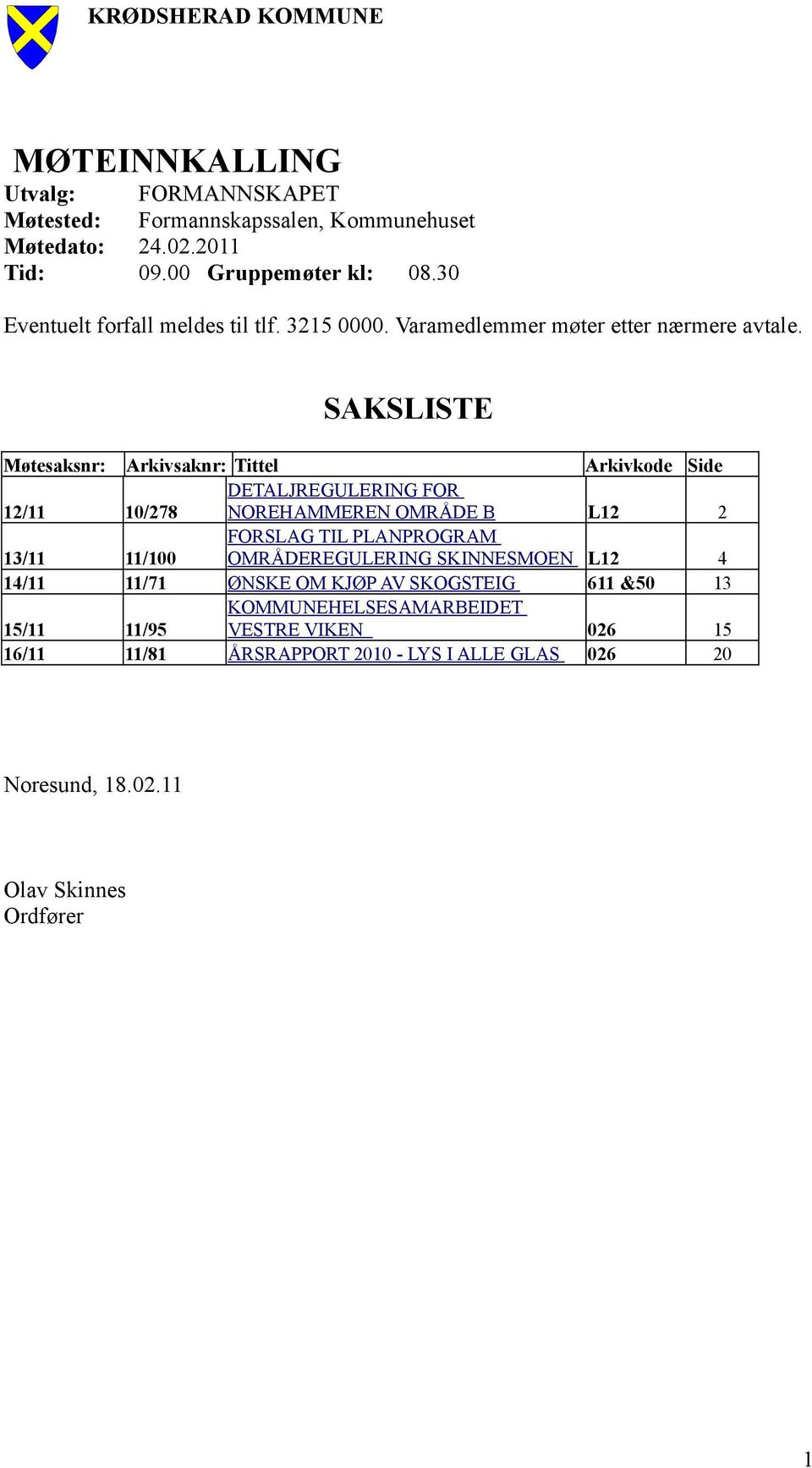 SAKSLISTE Møtesaksnr: 12/11 13/11 14/11 15/11 16/11 Arkivsaknr: Tittel DETALJREGULERING FOR 10/278 NOREHAMMEREN OMRÅDE B FORSLAG TIL PLANPROGRAM 11/100