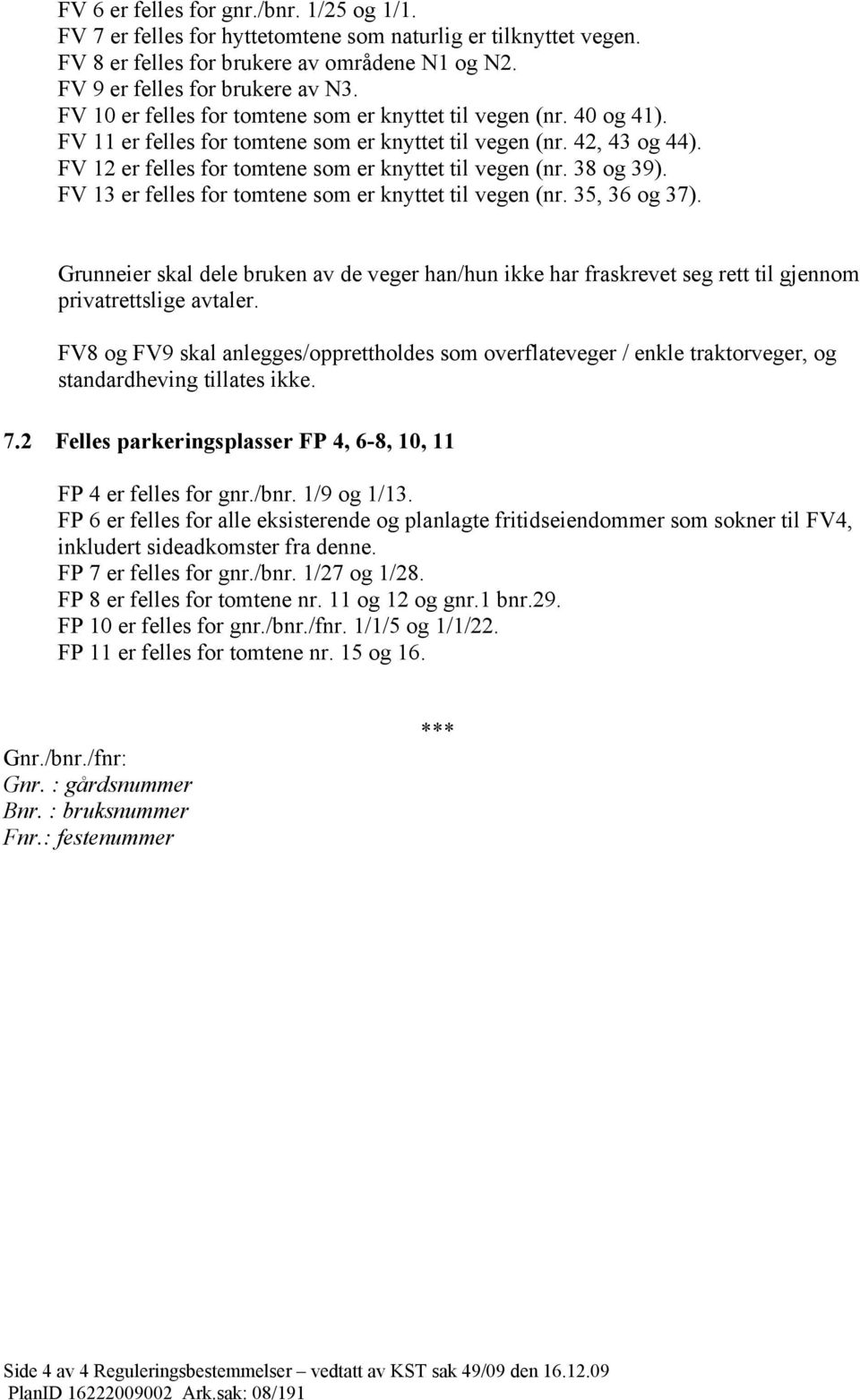 38 og 39). FV 13 er felles for tomtene som er knyttet til vegen (nr. 35, 36 og 37). Grunneier skal dele bruken av de veger han/hun ikke har fraskrevet seg rett til gjennom privatrettslige avtaler.