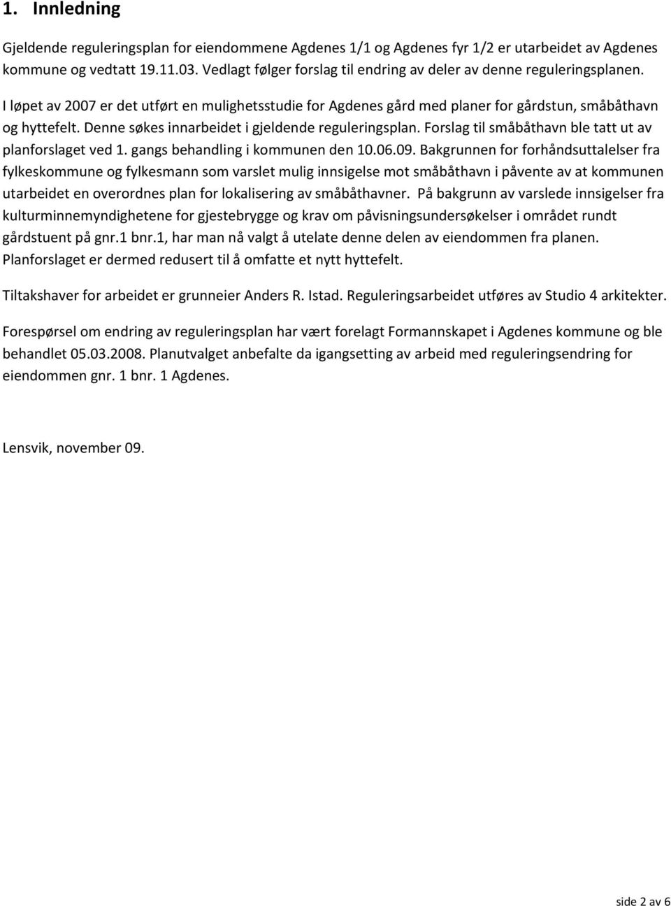 Denne søkes innarbeidet i gjeldende reguleringsplan. Forslag til småbåthavn ble tatt ut av planforslaget ved 1. gangs behandling i kommunen den 10.06.09.