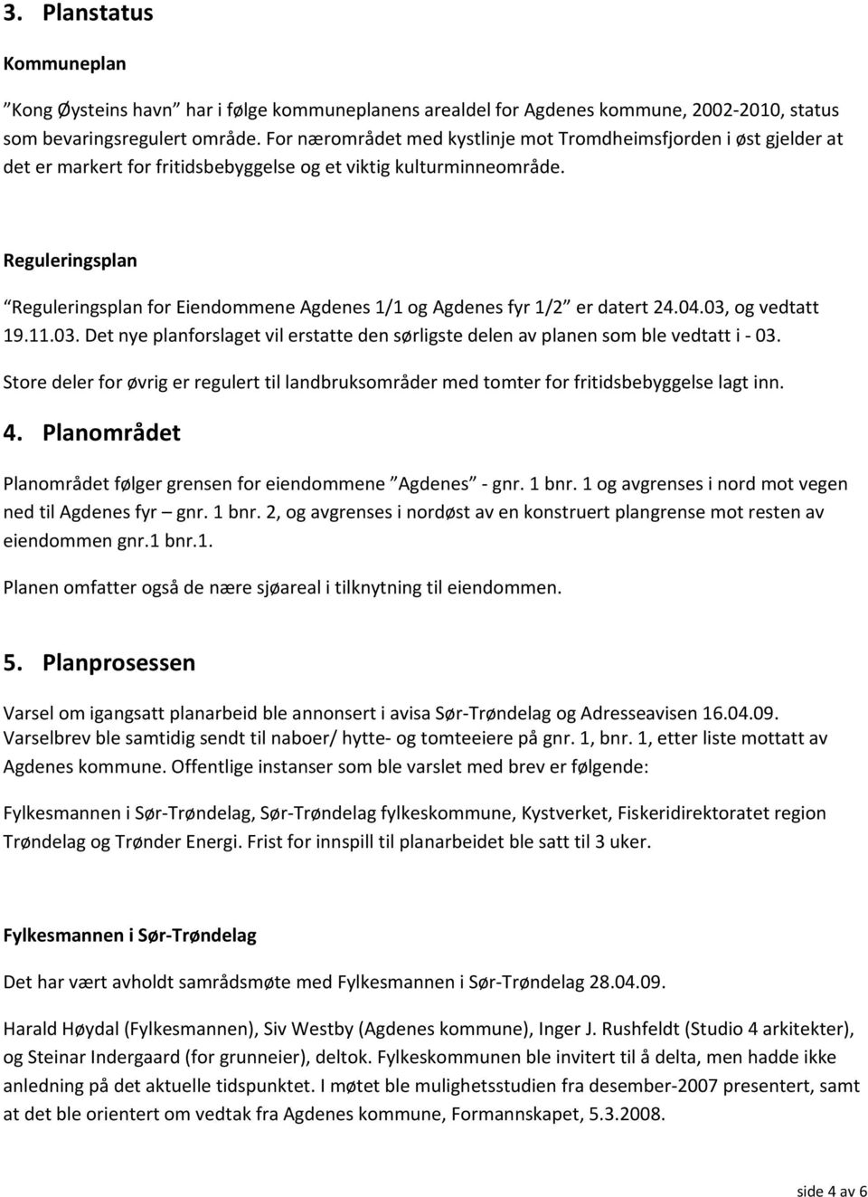 Reguleringsplan Reguleringsplan for Eiendommene Agdenes 1/1 og Agdenes fyr 1/2 er datert 24.04.03, og vedtatt 19.11.03. Det nye planforslaget vil erstatte den sørligste delen av planen som ble vedtatt i - 03.