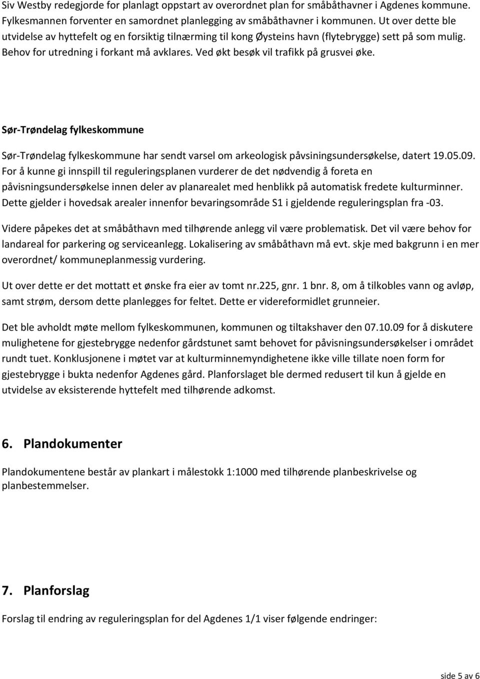 Ved økt besøk vil trafikk på grusvei øke. Sør-Trøndelag fylkeskommune Sør-Trøndelag fylkeskommune har sendt varsel om arkeologisk påvsiningsundersøkelse, datert 19.05.09.