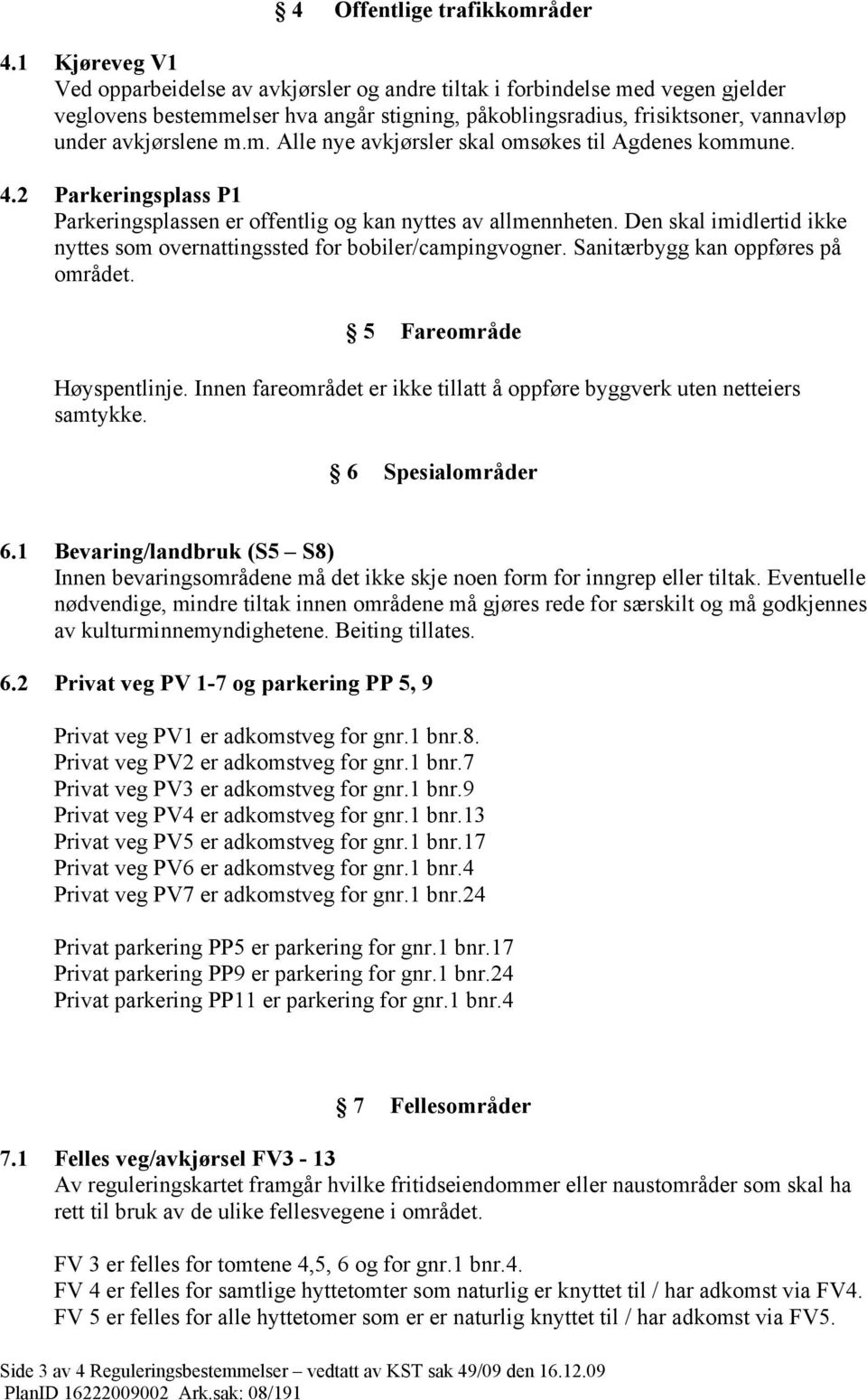 m. Alle nye avkjørsler skal omsøkes til Agdenes kommune. 4.2 Parkeringsplass P1 Parkeringsplassen er offentlig og kan nyttes av allmennheten.