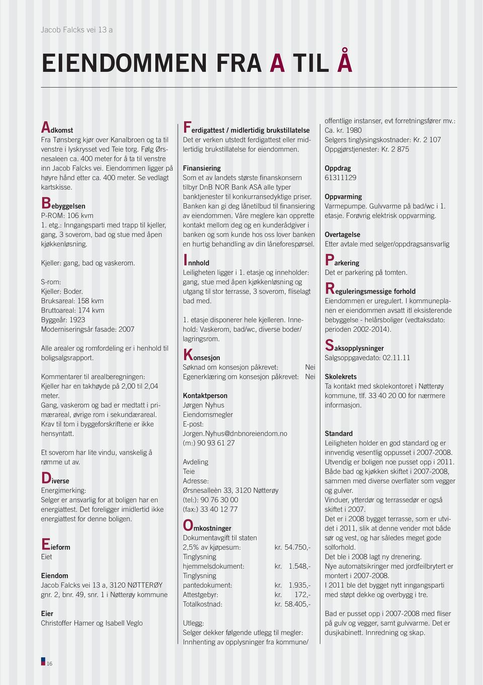 Kjeller:gang,badogvaskerom. S-rom: Kjeller:Boder. Bruksareal:158kvm Bruttoareal:174kvm Byggeår:1923 Moderniseringsårfasade:2007 Allearealerogromfordelingerihenholdtil boligsalgsrapport.