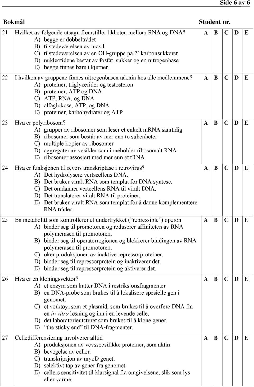 kjernen. 22 I hvilken av gruppene finnes nitrogenbasen adenin hos alle medlemmene? A) proteiner, triglycerider og testosteron.