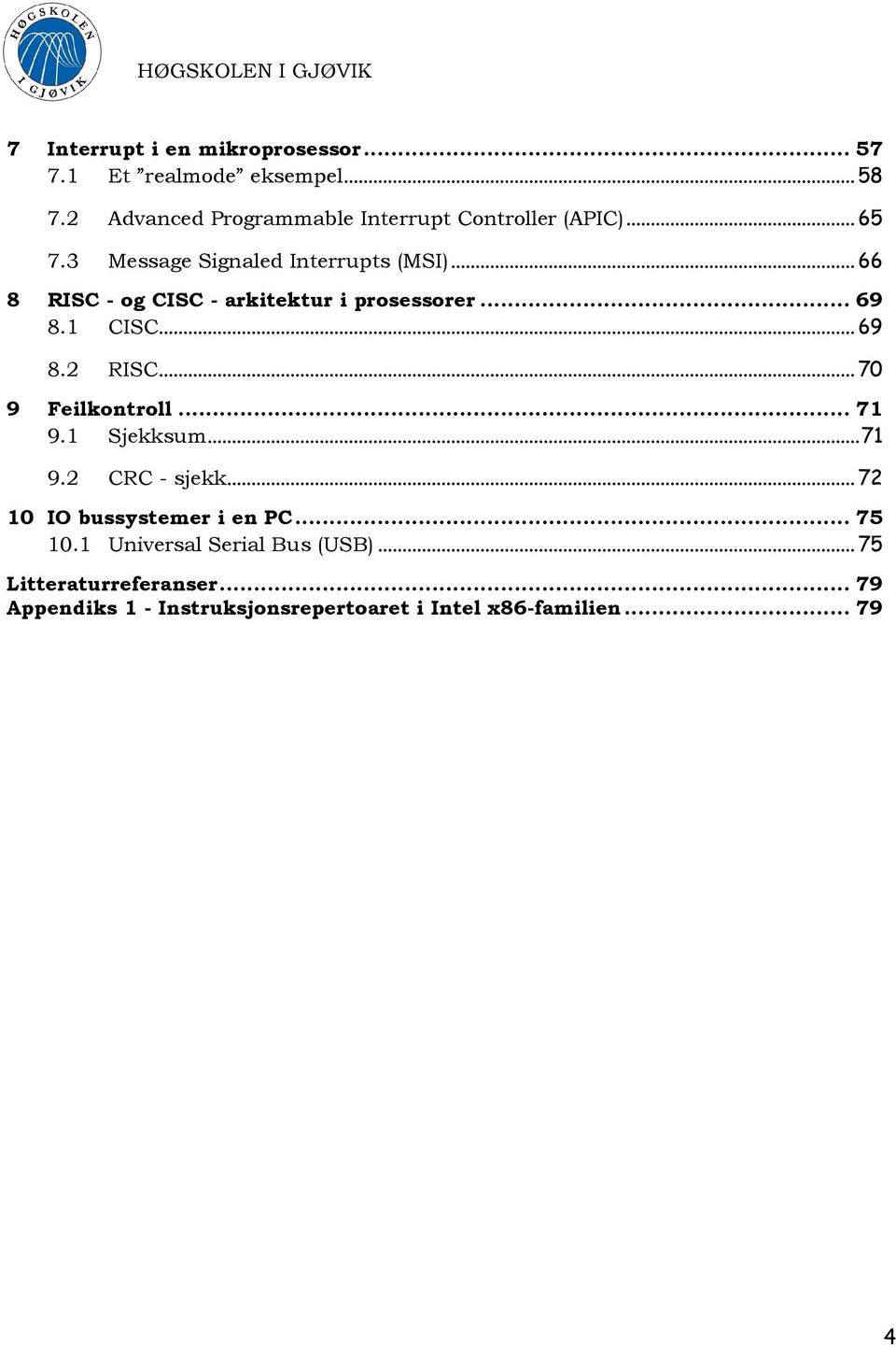 .. 66 8 RISC - og CISC - arkitektur i prosessorer... 69 8.1 CISC... 69 8.2 RISC... 70 9 Feilkontroll... 71 9.1 Sjekksum.