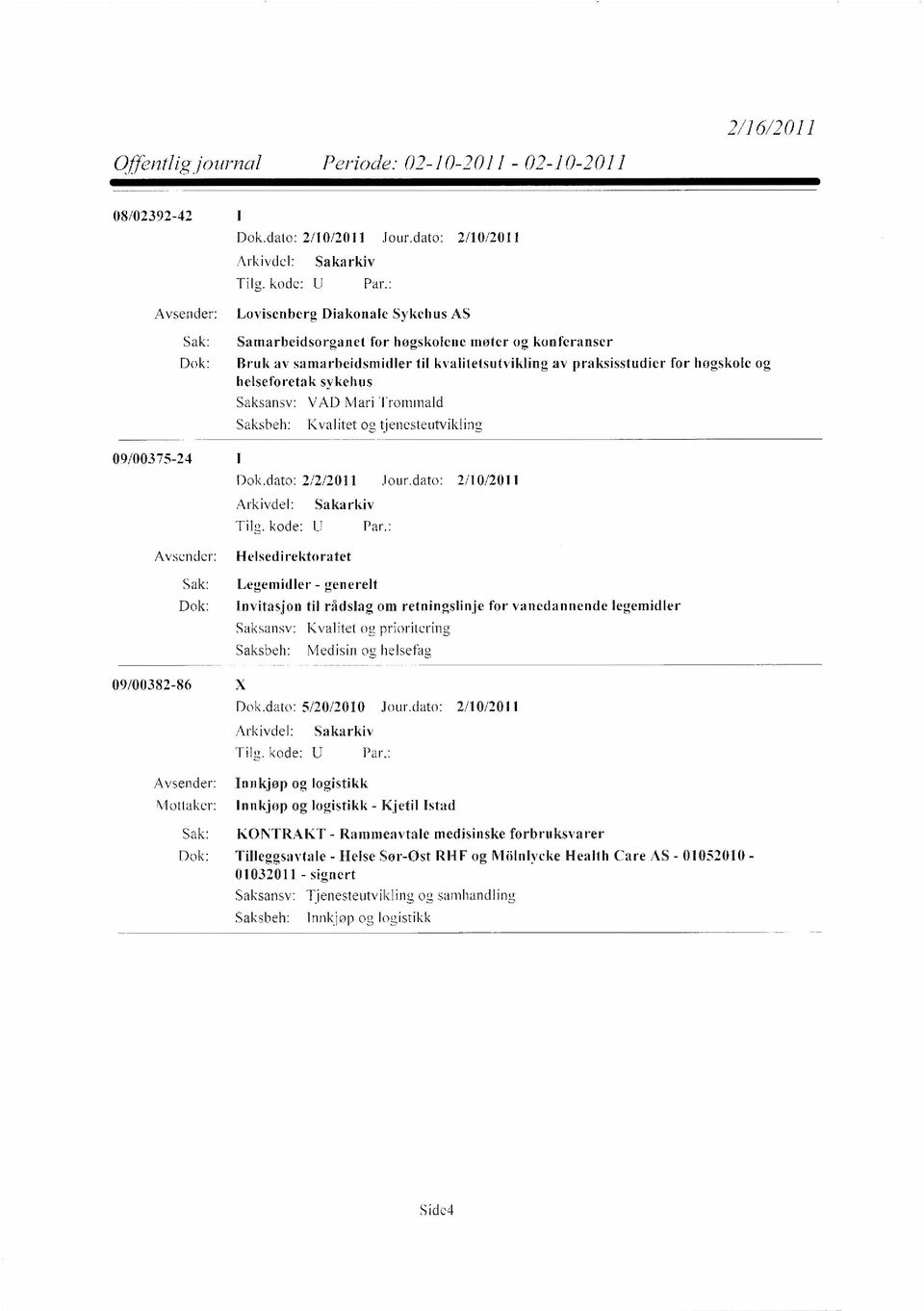 dato: 2/10/2011 Avsender: Helsedirektoratet 09/00382-86 X Sak: Legemidler - generelt Dok: Invitasjon til rådslag om retningslinje for vanedannende legemidler Saksansv: Kvalitet og, prioritering