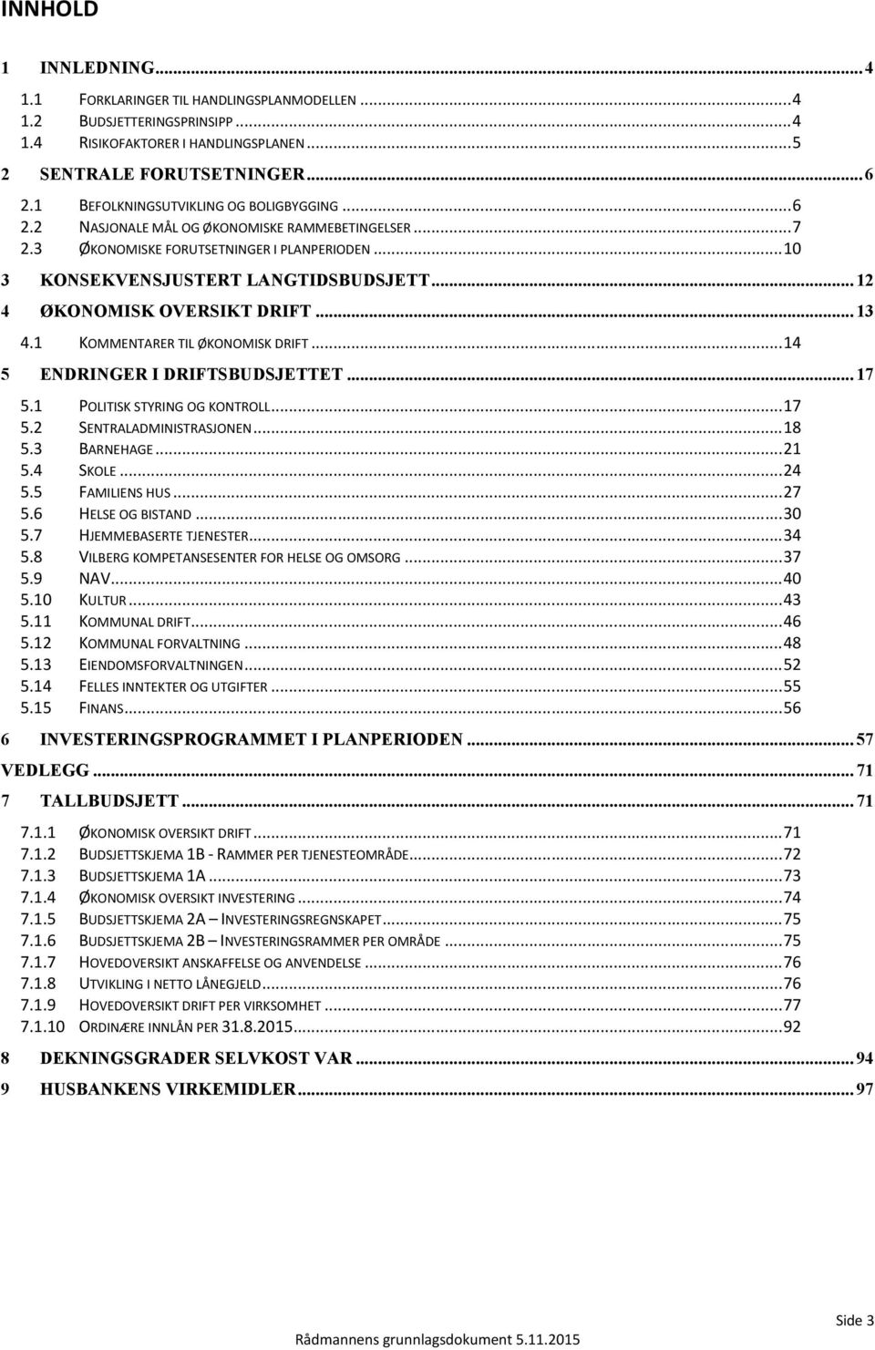 ..12 4 ØKONOMISK OVERSIKT DRIFT...13 4.1 KOMMENTARER TIL ØKONOMISK DRIFT...14 5 ENDRINGER I DRIFTSBUDSJETTET...17 5.1 POLITISK STYRING OG KONTROLL...17 5.2 SENTRALADMINISTRASJONEN...18 5.3 BARNEHAGE.