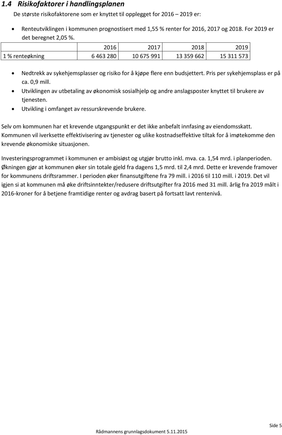 Pris per sykehjemsplass er på ca. 0,9 mill. Utviklingen av utbetaling av økonomisk sosialhjelp og andre anslagsposter knyttet til brukere av tjenesten. Utvikling i omfanget av ressurskrevende brukere.