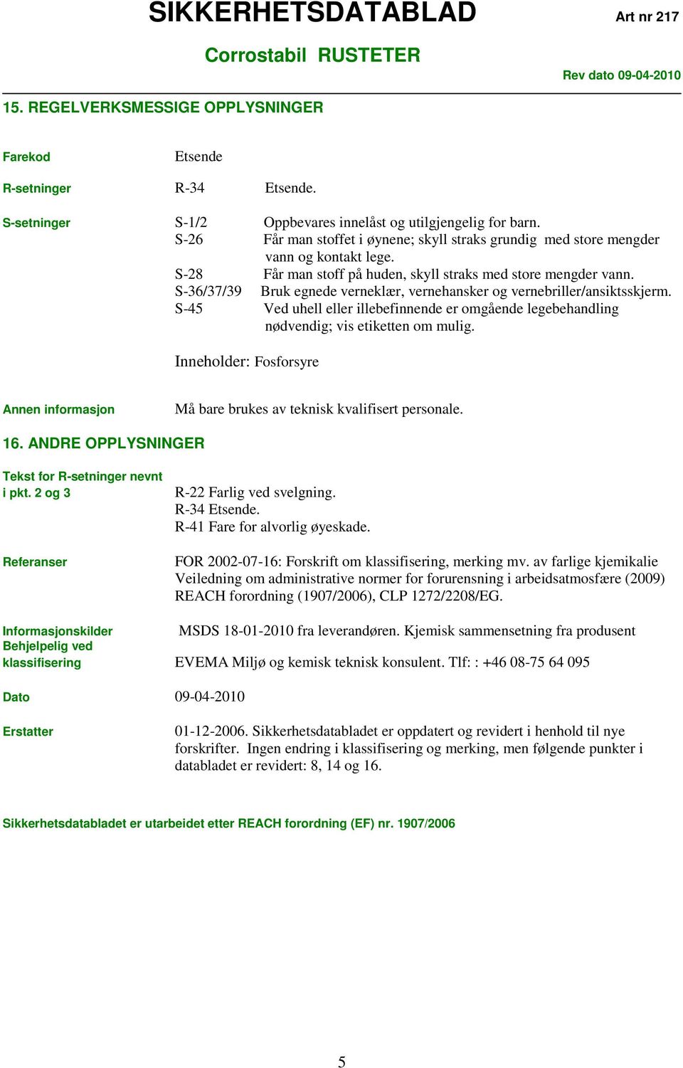 S-36/37/39 Bruk egnede verneklær, vernehansker og vernebriller/ansiktsskjerm. S-45 Ved uhell eller illebefinnende er omgående legebehandling nødvendig; vis etiketten om mulig.