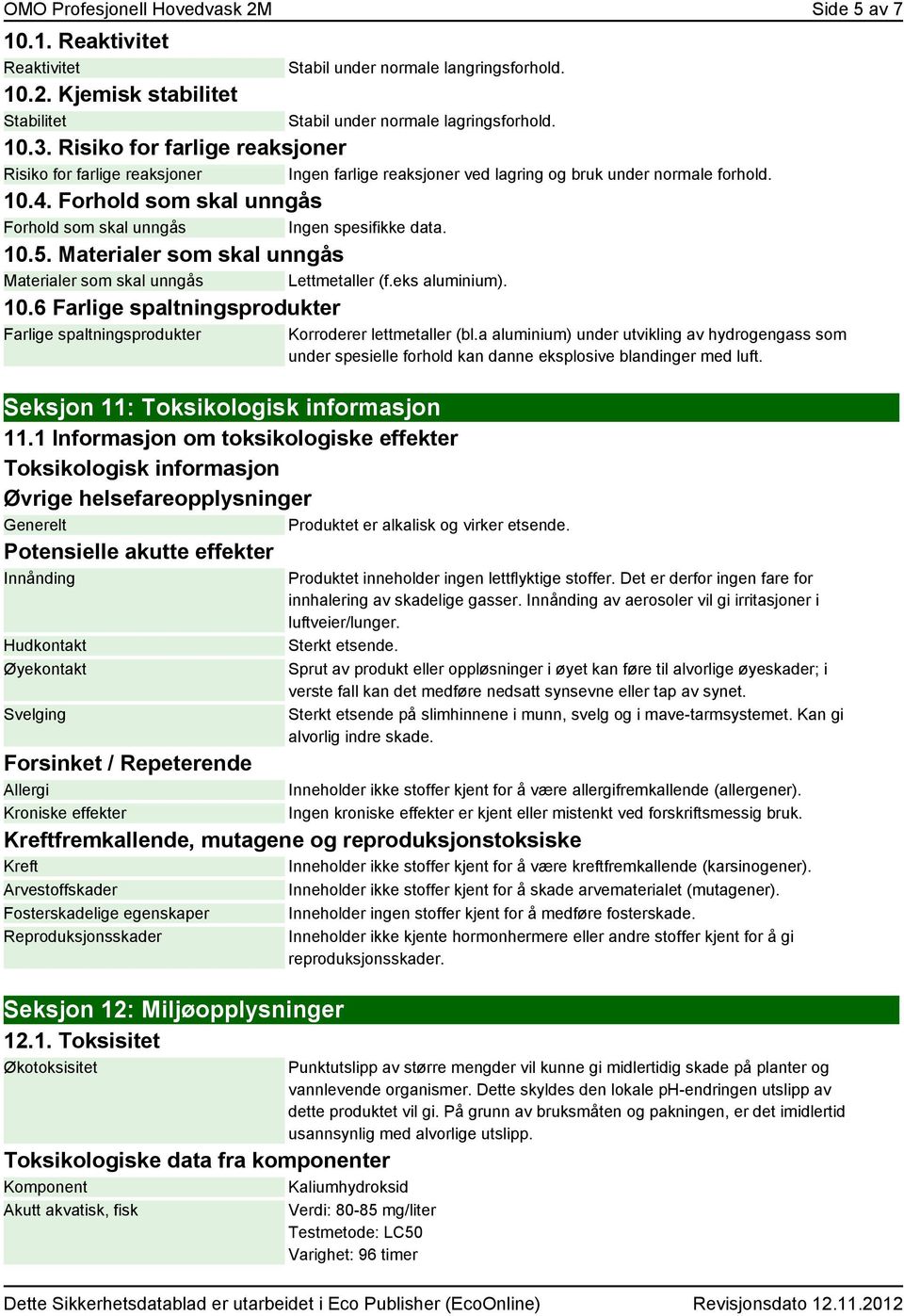 Forhold som skal unngås Forhold som skal unngås Ingen spesifikke data. 10.5. Materialer som skal unngås Materialer som skal unngås Lettmetaer (f.eks aluminium). 10.6 Farlige spaltningsprodukter Farlige spaltningsprodukter Korroderer lettmetaer (bl.