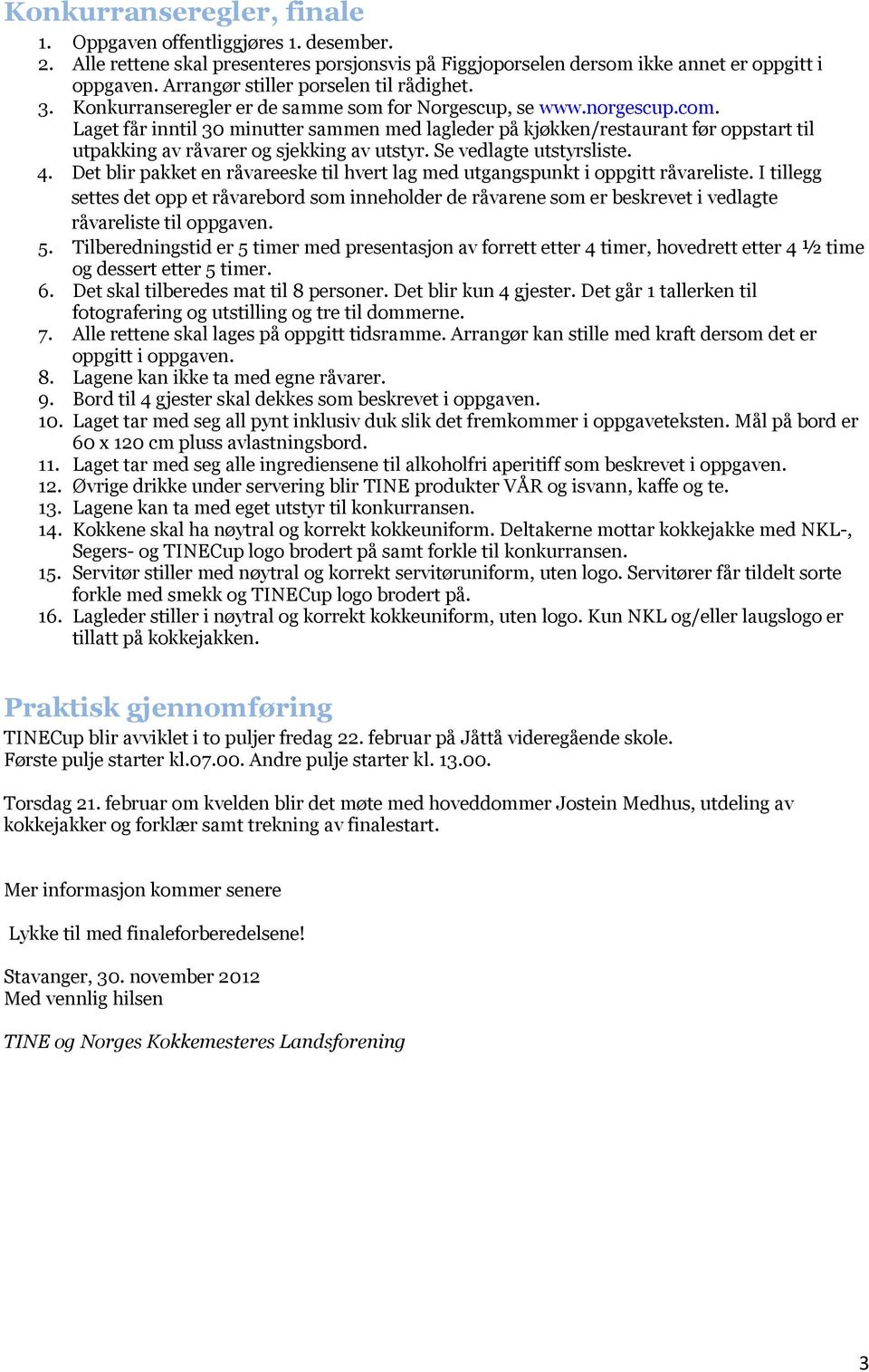 Laget får inntil 30 minutter sammen med lagleder på kjøkken/restaurant før oppstart til utpakking av råvarer og sjekking av utstyr. Se vedlagte utstyrsliste. 4.