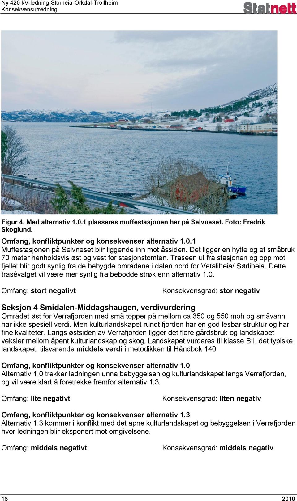 Traseen ut fra stasjonen og opp mot fjellet blir godt synlig fra de bebygde områdene i dalen nord for Vetaliheia/ Sørliheia. Dette trasévalget vil være mer synlig fra bebodde strøk enn alternativ 1.0.