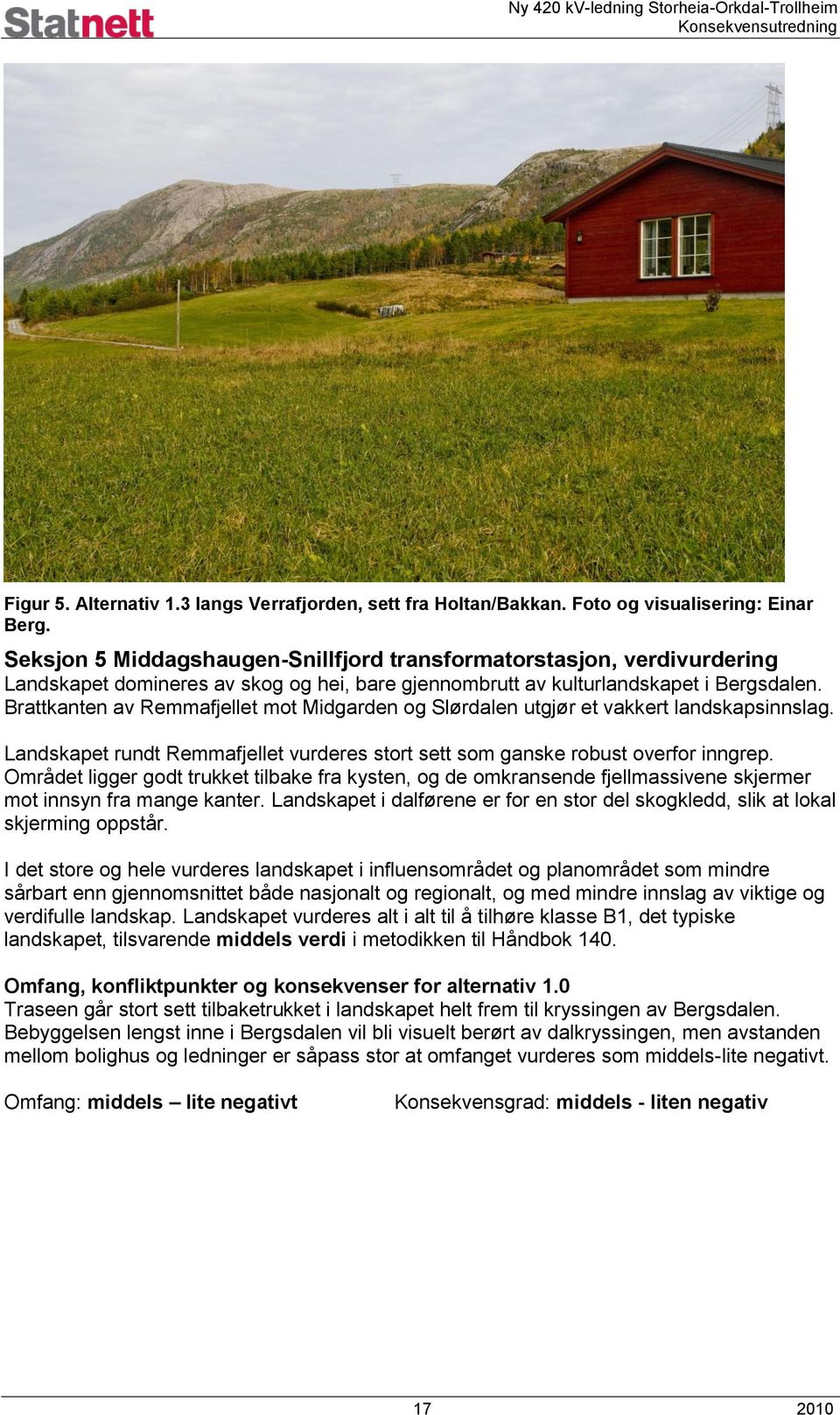 Brattkanten av Remmafjellet mot Midgarden og Slørdalen utgjør et vakkert landskapsinnslag. Landskapet rundt Remmafjellet vurderes stort sett som ganske robust overfor inngrep.