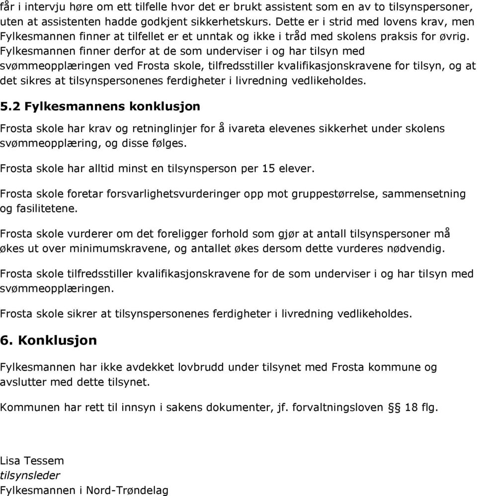 Fylkesmannen finner derfor at de som underviser i og har tilsyn med svømmeopplæringen ved Frosta skole, tilfredsstiller kvalifikasjonskravene for tilsyn, og at det sikres at tilsynspersonenes