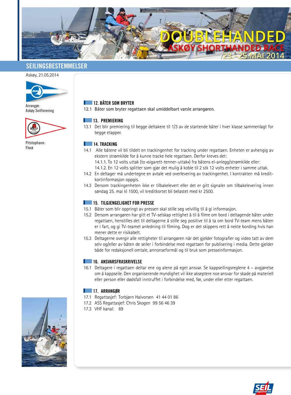 1 Alle båtene vil bli tildelt en trackingenhet for tracking under regattaen. Enheten er avhengig av ekstern strømkilde for å kunne tracke hele regattaen. Derfor kreves det: 14.1.1. To 12 volts uttak (to «sigarett-tenner-uttak») fra båtens el-anlegg/strømkilde eller: 14.