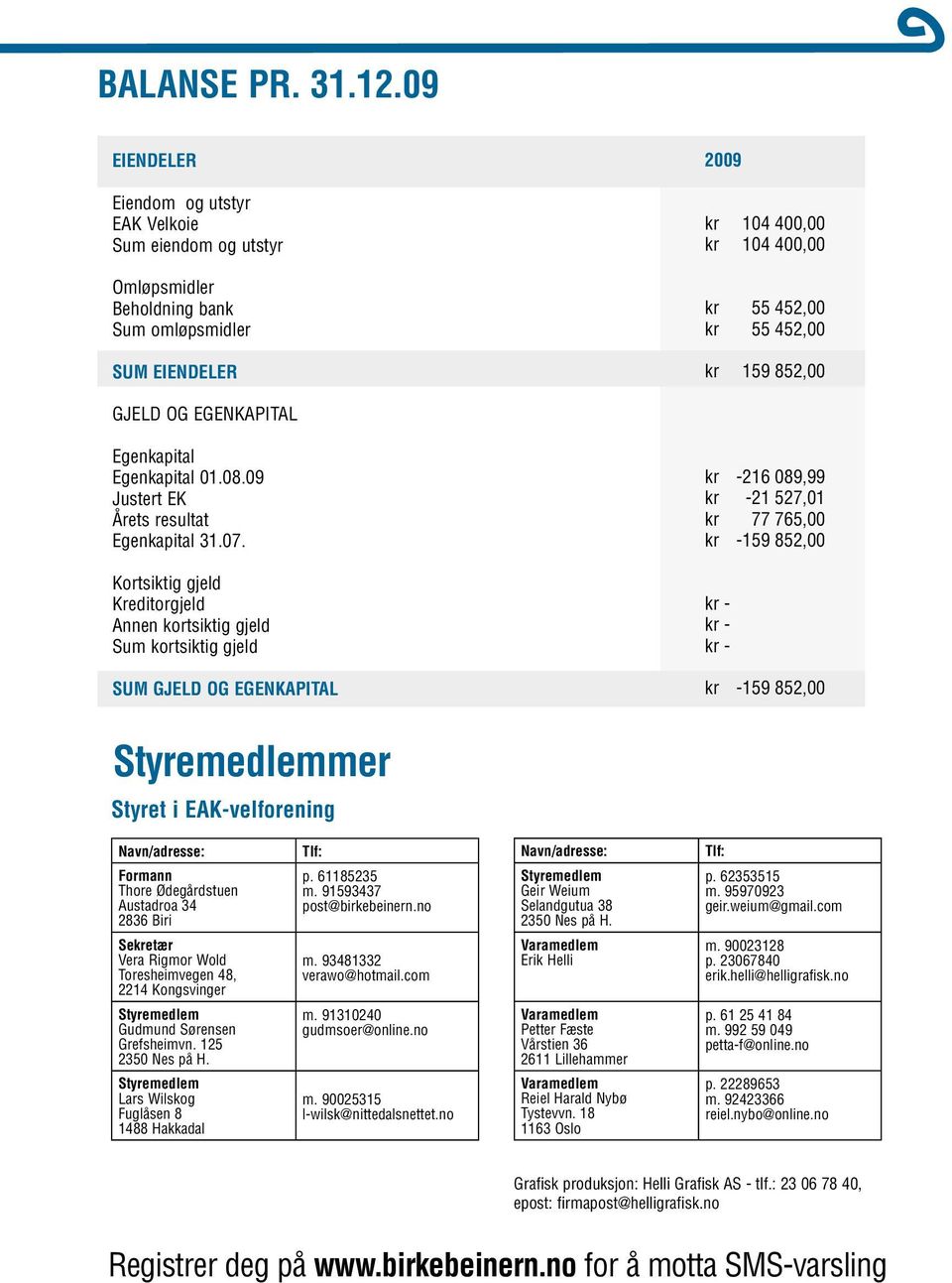 GJELD OG EGENKAPITAL Egenkapital Egenkapital 01.08.09 Justert EK Årets resultat Egenkapital 31.07.