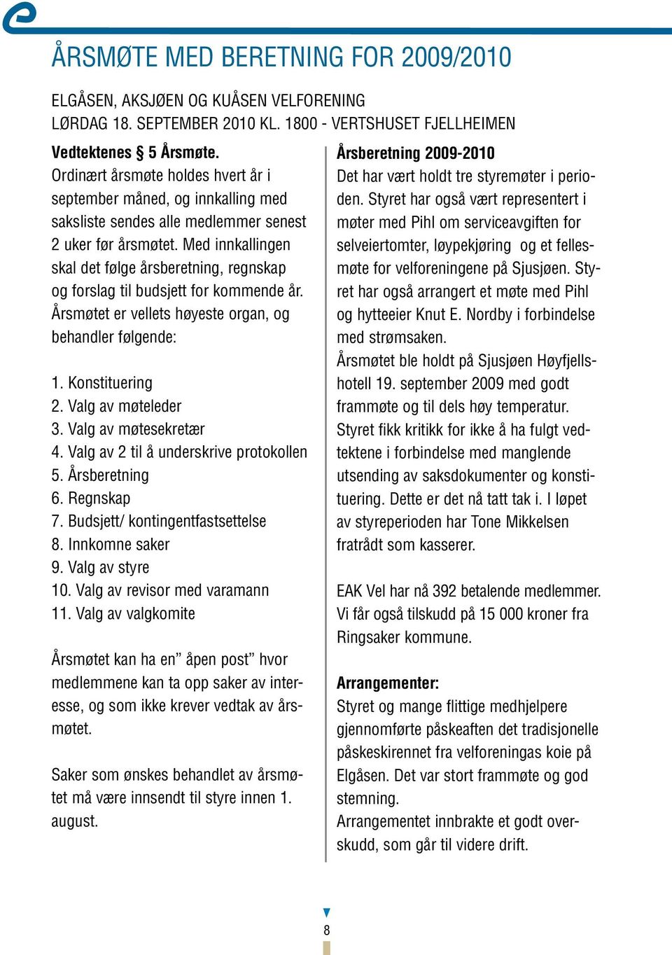 Med innkallingen skal det følge årsberetning, regnskap og forslag til budsjett for kommende år. Årsmøtet er vellets høyeste organ, og behandler følgende: 1. Konstituering 2. Valg av møteleder 3.