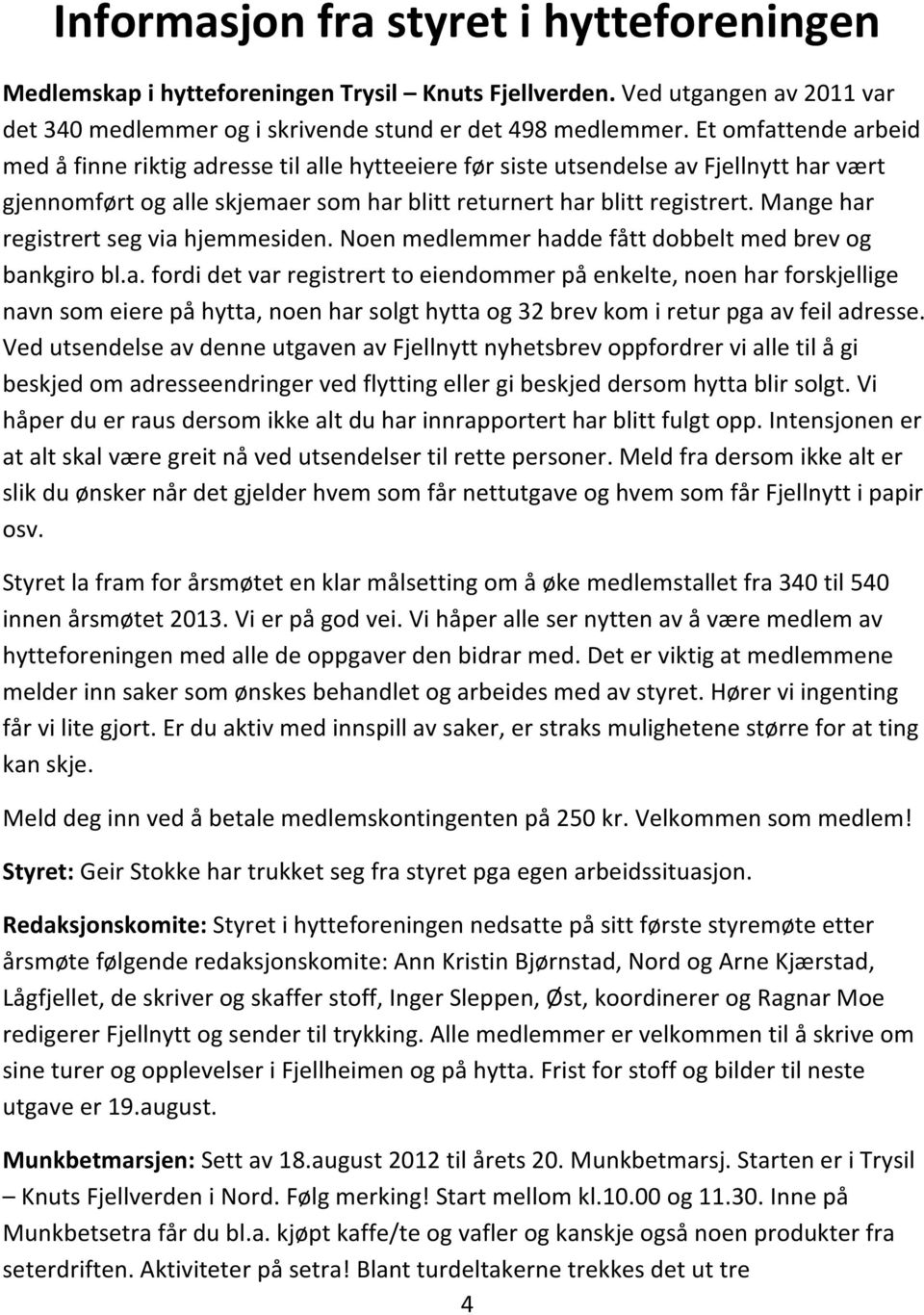 Mange har registrert seg via hjemmesiden. Noen medlemmer hadde fått dobbelt med brev og bankgiro bl.a. fordi det var registrert to eiendommer på enkelte, noen har forskjellige navn som eiere på hytta, noen har solgt hytta og 32 brev kom i retur pga av feil adresse.