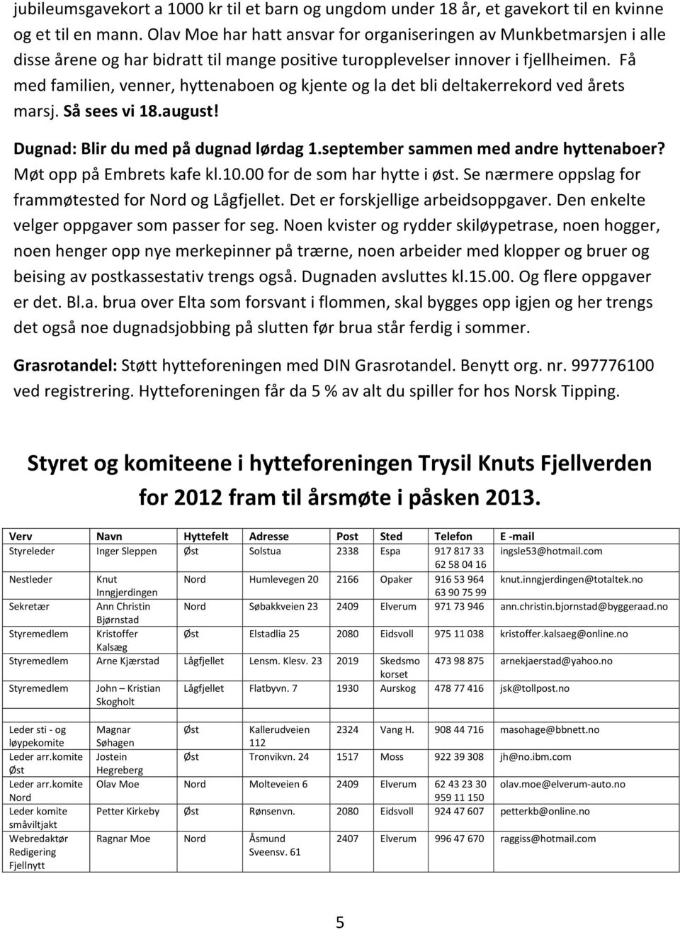 Få med familien, venner, hyttenaboen og kjente og la det bli deltakerrekord ved årets marsj. Så sees vi 18.august! Dugnad: Blir du med på dugnad lørdag 1.september sammen med andre hyttenaboer?